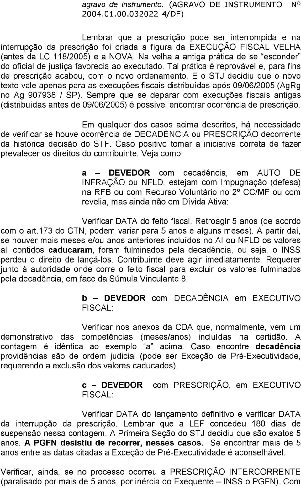 Na velha a antiga prática de se esconder do oficial de justiça favorecia ao executado. Tal prática é reprovável e, para fins de prescrição acabou, com o novo ordenamento.