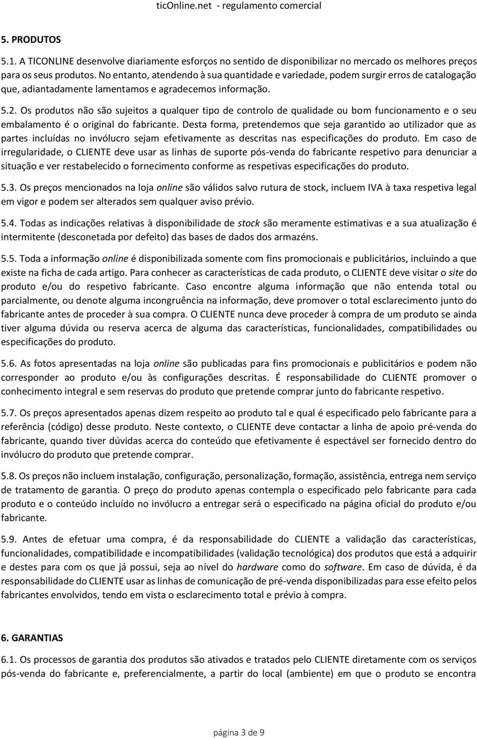 Os produtos não são sujeitos a qualquer tipo de controlo de qualidade ou bom funcionamento e o seu embalamento é o original do fabricante.