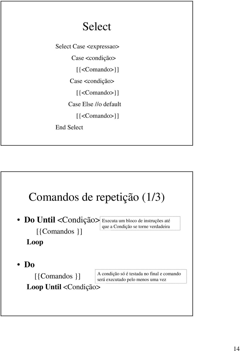 [{Comandos }] Loop Do [{Comandos }] Loop Until <Condição> Executa um bloco de instruções até que a