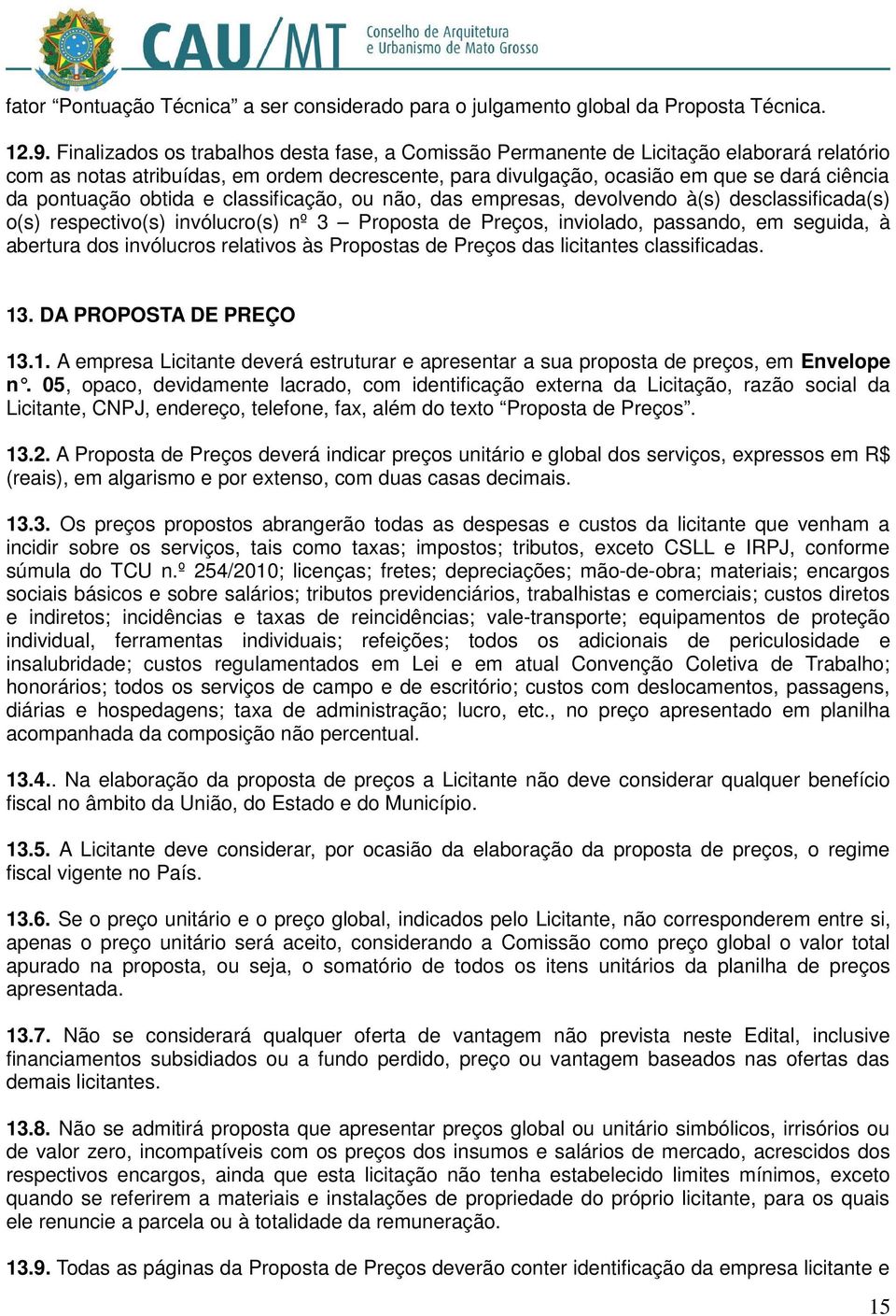 obtida e classificação, ou não, das empresas, devolvendo à(s) desclassificada(s) o(s) respectivo(s) invólucro(s) nº 3 Proposta de Preços, inviolado, passando, em seguida, à abertura dos invólucros