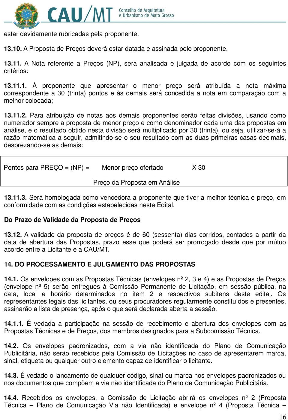 .11.1. À proponente que apresentar o menor preço será atribuída a nota máxima correspondente a 30 (trinta) pontos e às demais será concedida a nota em comparação com a melhor colocada; 13.11.2.