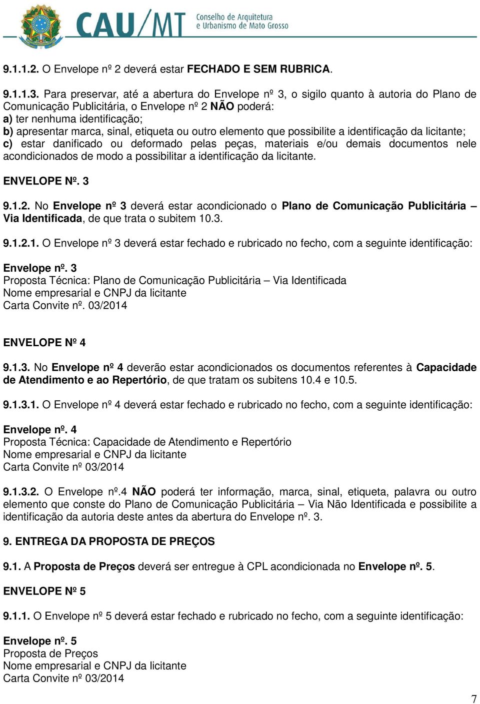 etiqueta ou outro elemento que possibilite a identificação da licitante; c) estar danificado ou deformado pelas peças, materiais e/ou demais documentos nele acondicionados de modo a possibilitar a