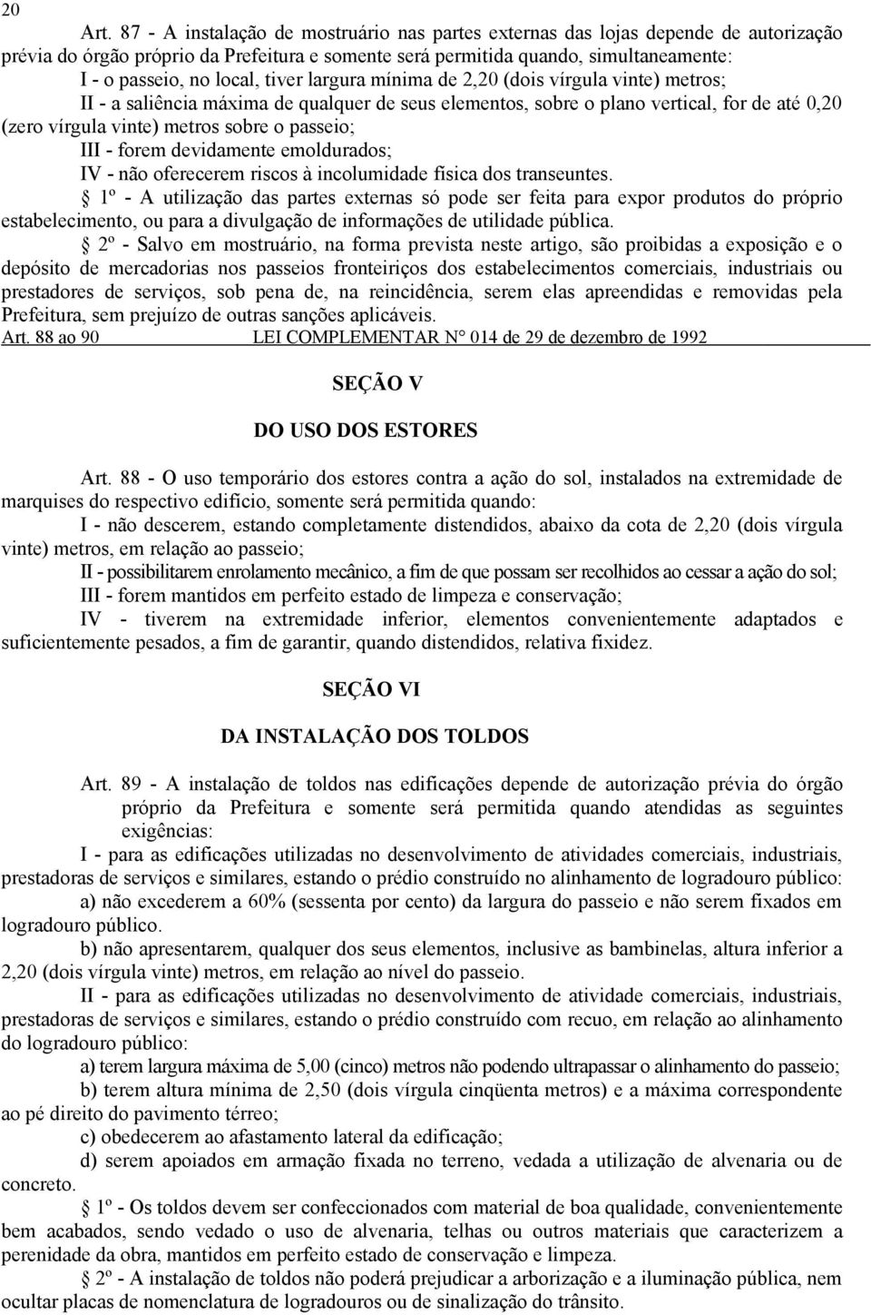 tiver largura mínima de 2,20 (dois vírgula vinte) metros; II - a saliência máxima de qualquer de seus elementos, sobre o plano vertical, for de até 0,20 (zero vírgula vinte) metros sobre o passeio;