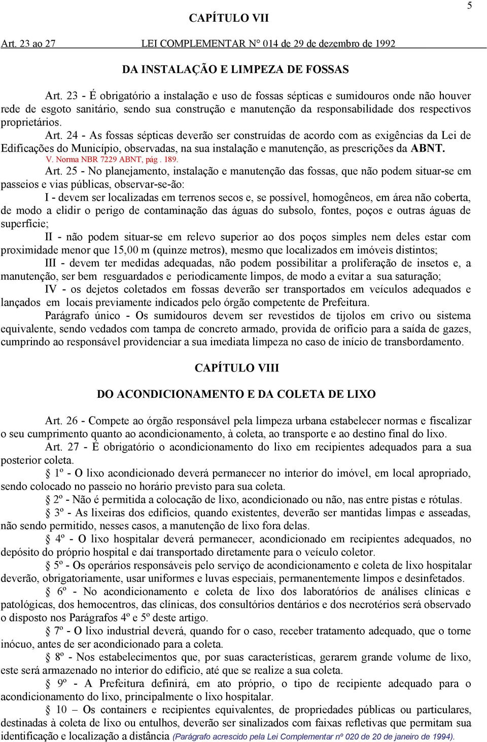 Art. 24 - As fossas sépticas deverão ser construídas de acordo com as exigências da Lei de Edificações do Município, observadas, na sua instalação e manutenção, as prescrições da ABNT. V.