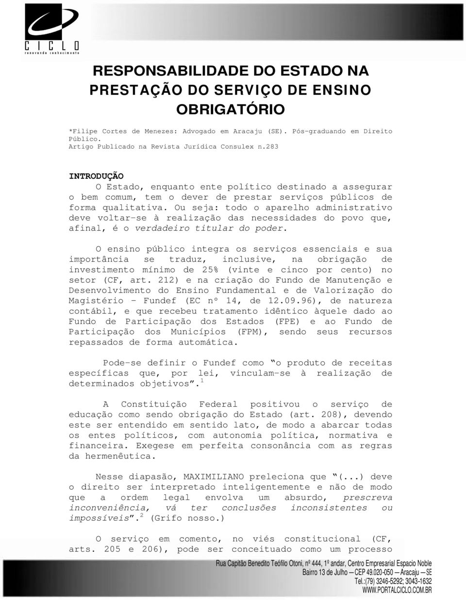 Ou seja: todo o aparelho administrativo deve voltar-se à realização das necessidades do povo que, afinal, é o verdadeiro titular do poder.