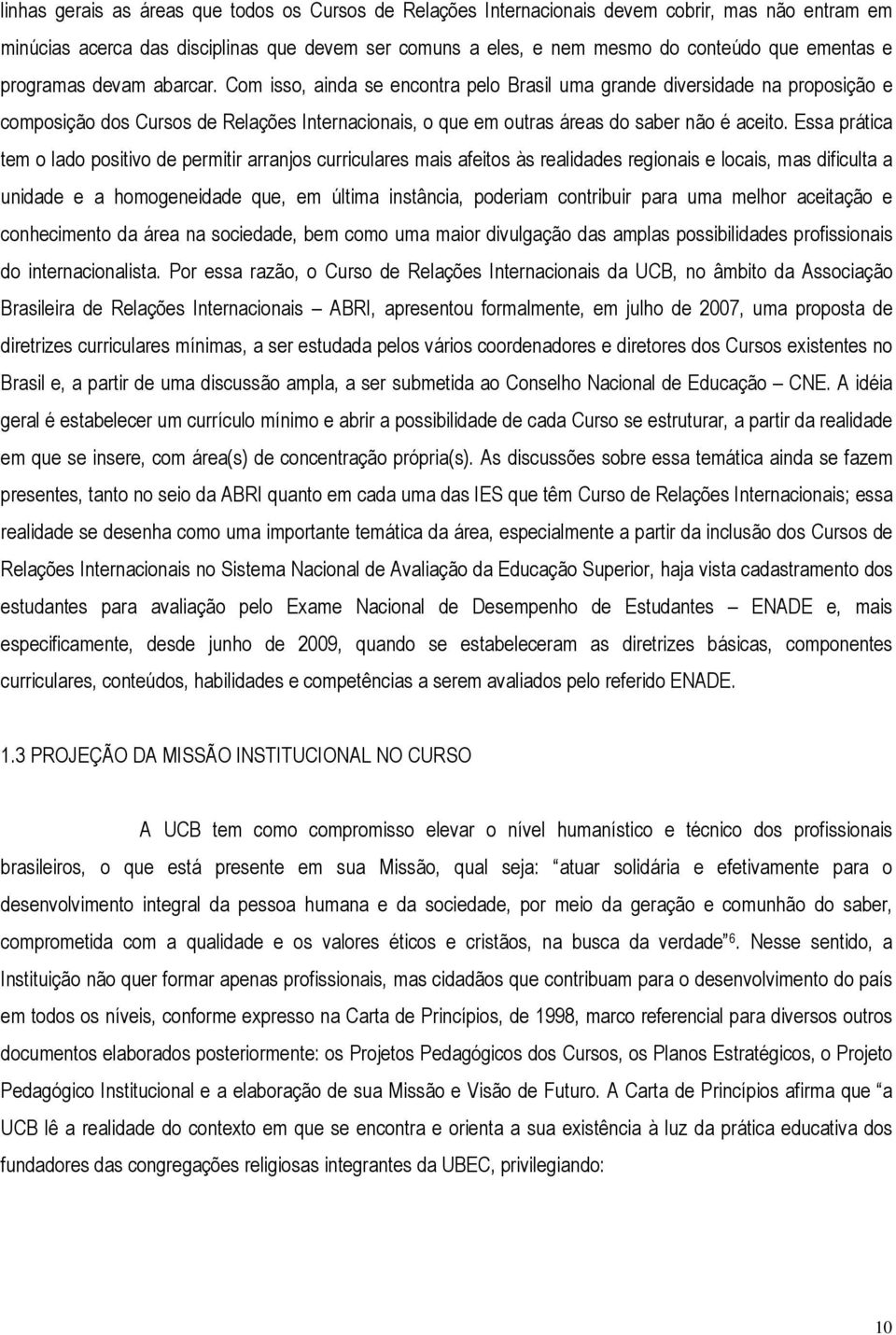 Essa prática tem o lado positivo de permitir arranjos curriculares mais afeitos às realidades regionais e locais, mas dificulta a unidade e a homogeneidade que, em última instância, poderiam