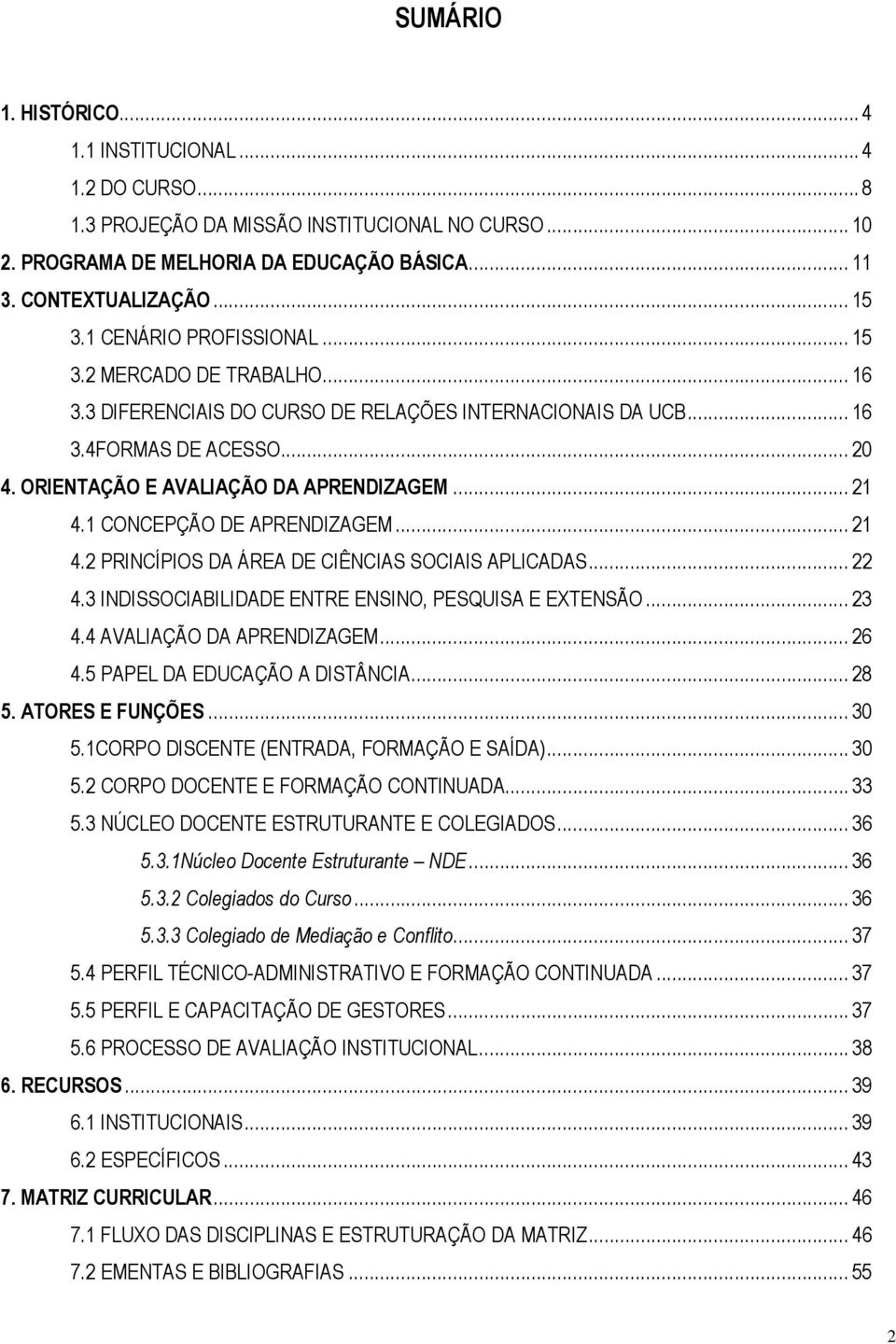 1 CONCEPÇÃO DE APRENDIZAGEM... 21 4.2 PRINCÍPIOS DA ÁREA DE CIÊNCIAS SOCIAIS APLICADAS... 22 4.3 INDISSOCIABILIDADE ENTRE ENSINO, PESQUISA E EXTENSÃO... 23 4.4 AVALIAÇÃO DA APRENDIZAGEM... 26 4.