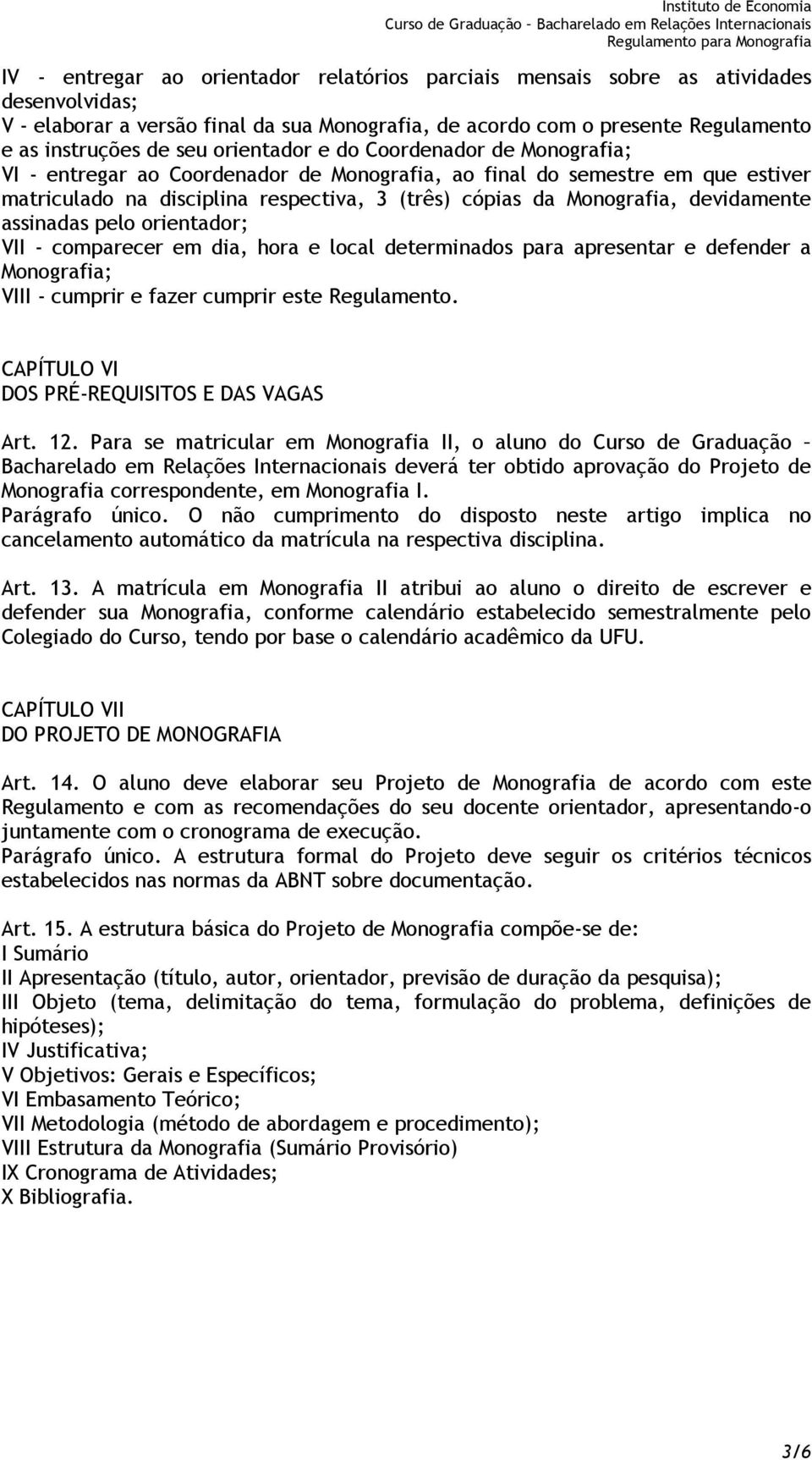 devidamente assinadas pelo orientador; VII - comparecer em dia, hora e local determinados para apresentar e defender a Monografia; VIII - cumprir e fazer cumprir este Regulamento.