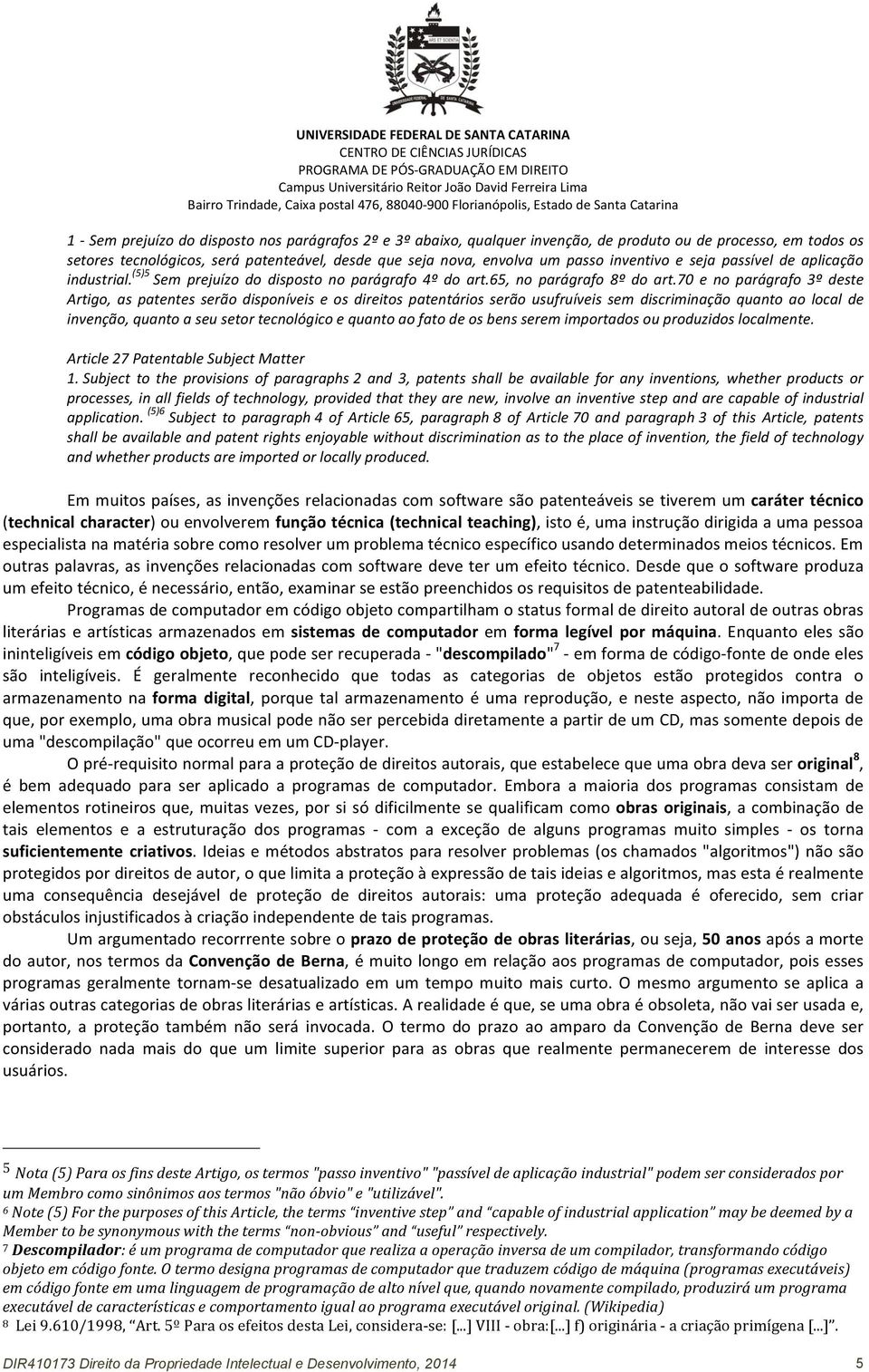 70 e no parágrafo 3º deste Artigo, as patentes serão disponíveis e os direitos patentários serão usufruíveis sem discriminação quanto ao local de invenção, quanto a seu setor tecnológico e quanto ao