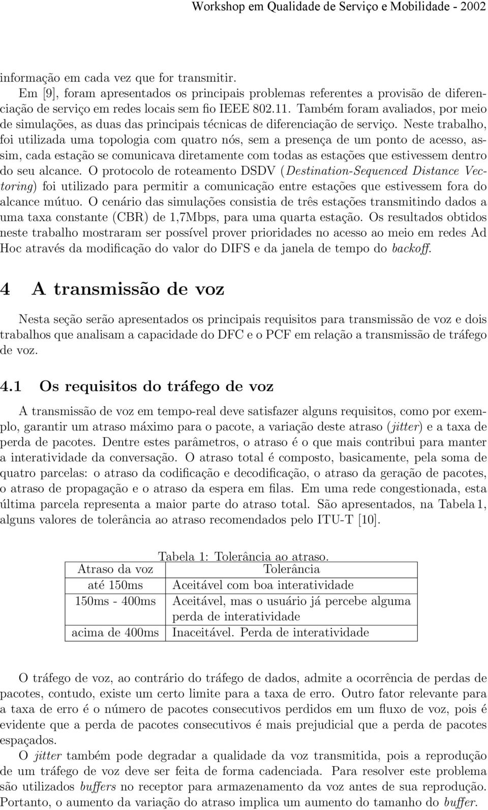 Neste trabalho, foi utilizada uma topologia com quatro nós, sem a presença de um ponto de acesso, assim, cada estação se comunicava diretamente com todas as estações que estivessem dentro do seu