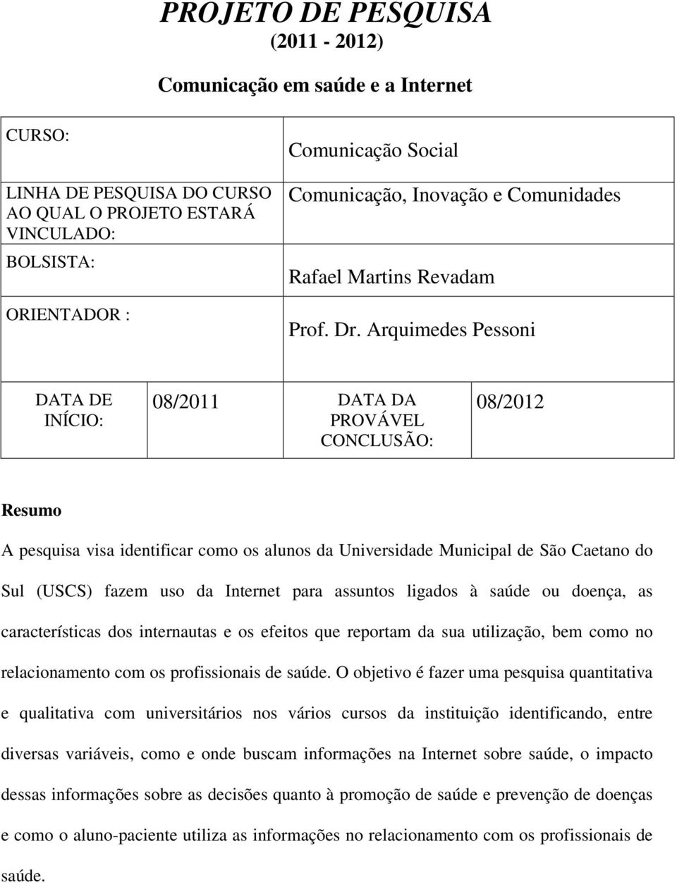 Arquimedes Pessoni DATA DE INÍCIO: 08/2011 DATA DA PROVÁVEL CONCLUSÃO: 08/2012 Resumo A pesquisa visa identificar como os alunos da Universidade Municipal de São Caetano do Sul (USCS) fazem uso da