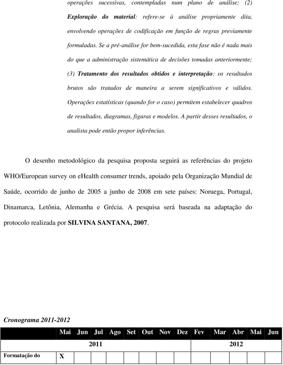 Se a pré-análise for bem-sucedida, esta fase não é nada mais do que a administração sistemática de decisões tomadas anteriormente; (3) Tratamento dos resultados obtidos e interpretação: os resultados