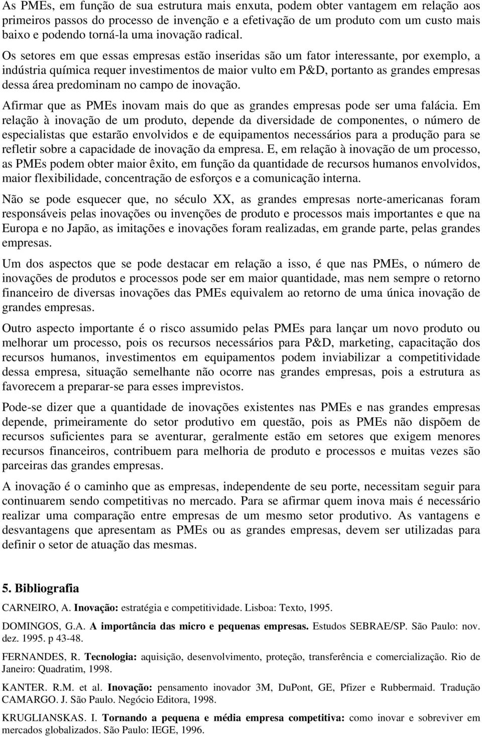 Os setores em que essas empresas estão inseridas são um fator interessante, por exemplo, a indústria química requer investimentos de maior vulto em P&D, portanto as grandes empresas dessa área