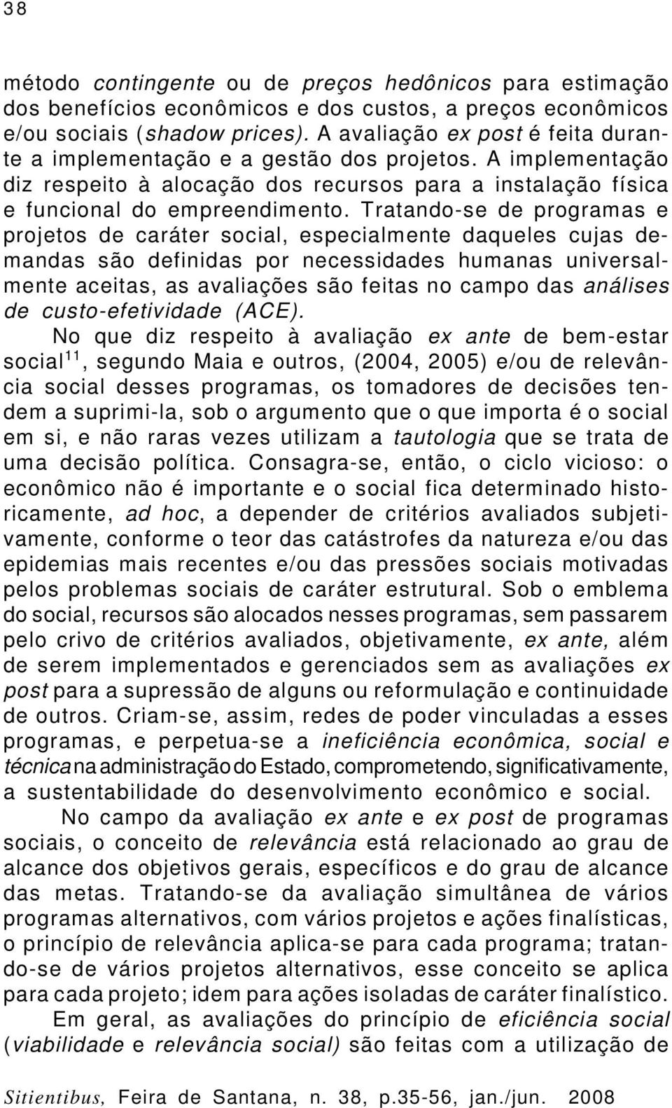 Tratando-se de programas e projetos de caráter social, especialmente daqueles cujas demandas são definidas por necessidades humanas universalmente aceitas, as avaliações são feitas no campo das