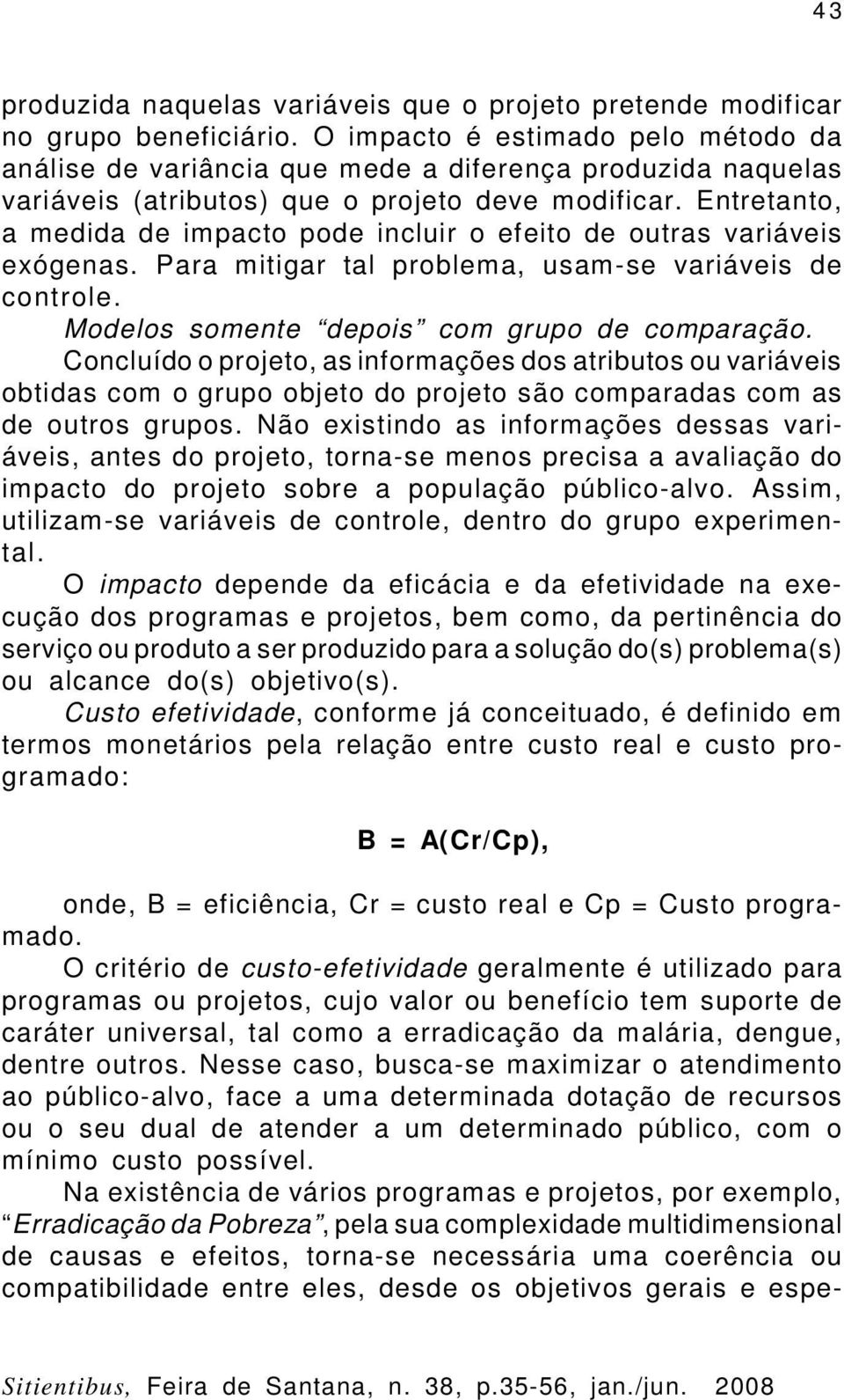 Entretanto, a medida de impacto pode incluir o efeito de outras variáveis exógenas. Para mitigar tal problema, usam-se variáveis de controle. Modelos somente depois com grupo de comparação.