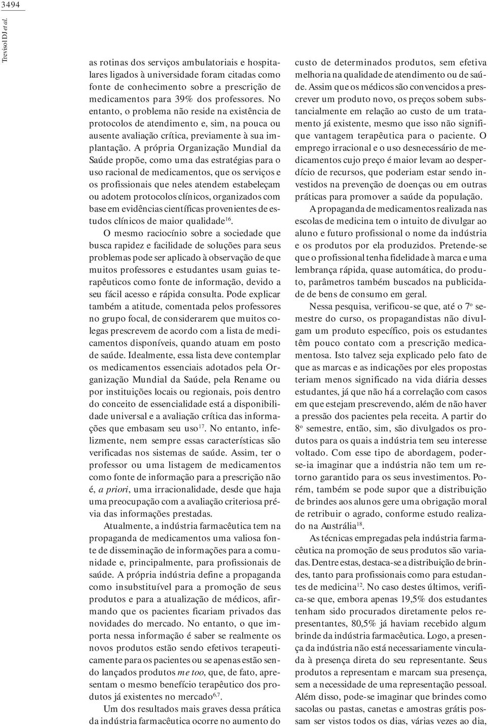 No entanto, o problema não reside na existência de protocolos de atendimento e, sim, na pouca ou ausente avaliação crítica, previamente à sua implantação.