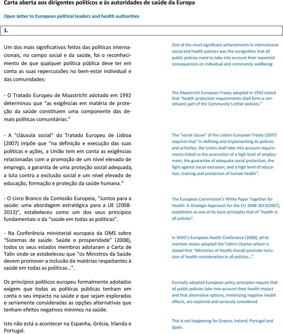 individual e das comunidades: - O Tratado Europeu de Maastricht adotado em 1992 determinou que as exigências em matéria de proteção da saúde constituem uma componente das demais políticas