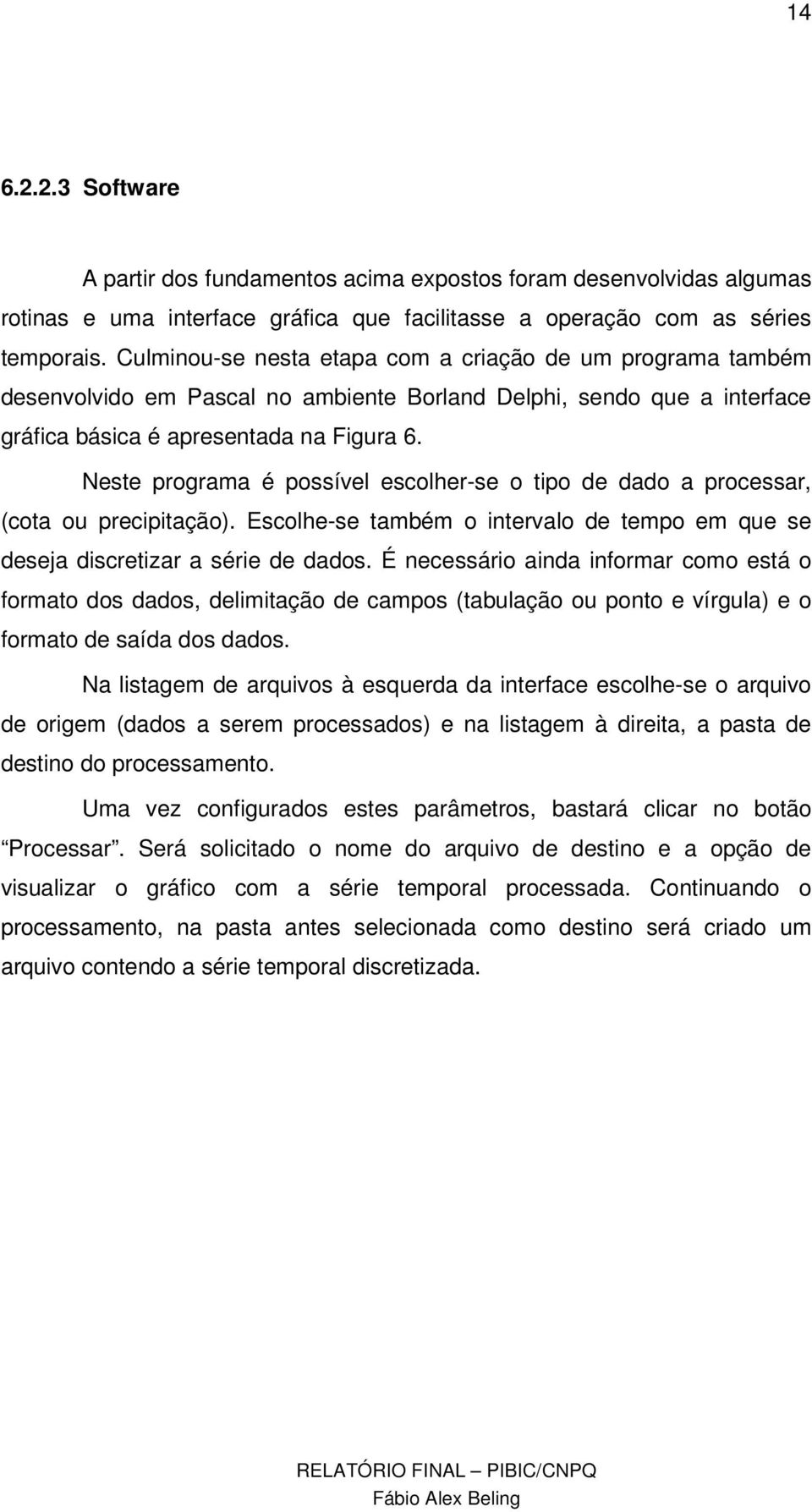 Neste programa é possível escolher-se o tipo de dado a processar, (cota ou precipitação). Escolhe-se também o intervalo de tempo em que se deseja discretizar a série de dados.