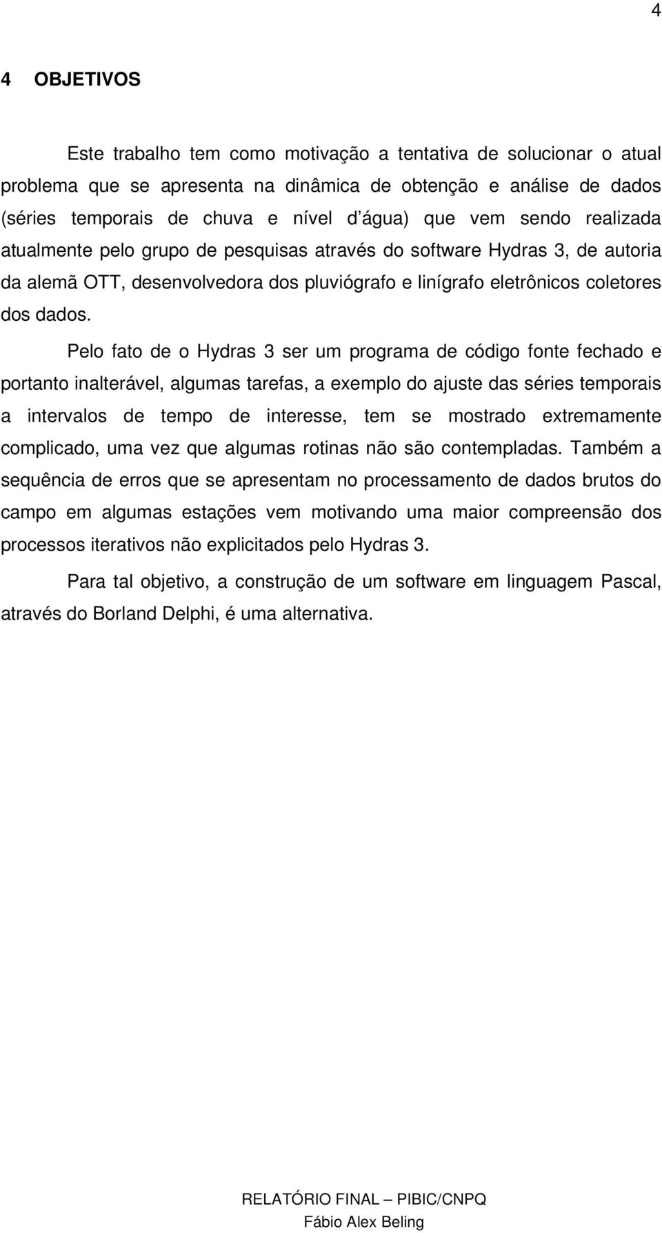 Pelo fato de o Hydras 3 ser um programa de código fonte fechado e portanto inalterável, algumas tarefas, a exemplo do ajuste das séries temporais a intervalos de tempo de interesse, tem se mostrado