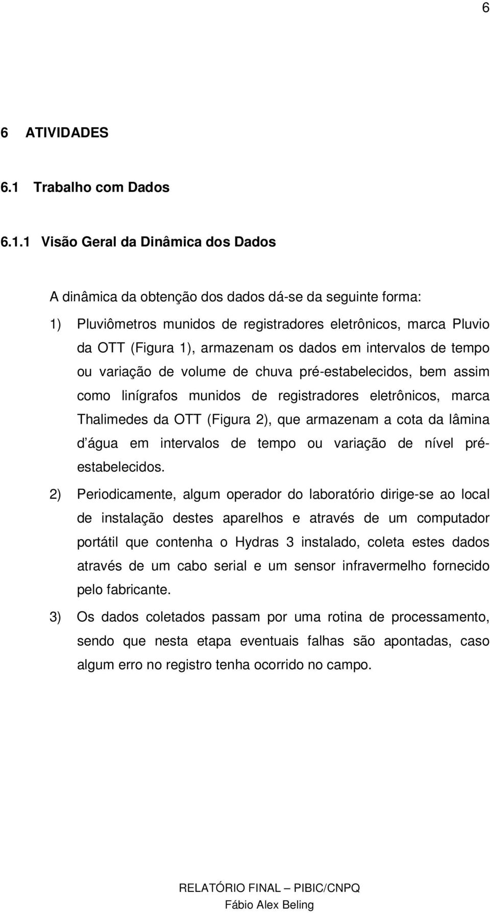 1 Visão Geral da Dinâmica dos Dados A dinâmica da obtenção dos dados dá-se da seguinte forma: 1) Pluviômetros munidos de registradores eletrônicos, marca Pluvio da OTT (Figura 1), armazenam os dados