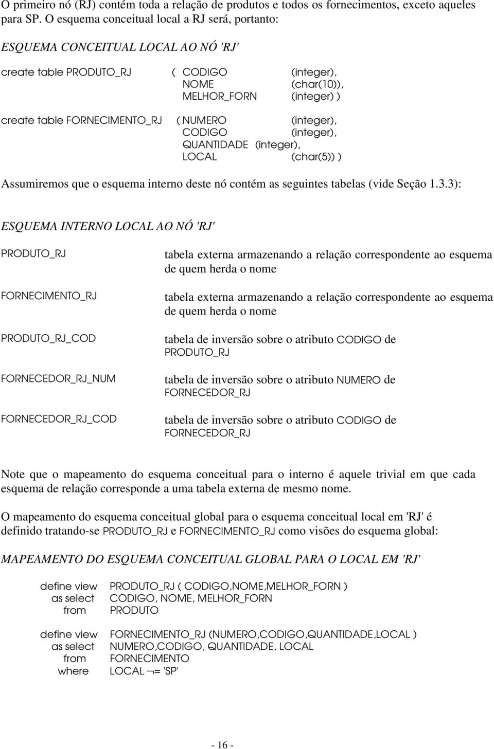 NUMERO (integer), CODIGO (integer), QUANTIDADE (integer), LOCAL (char(5)) ) Assumiremos que o esquema interno deste nó contém as seguintes tabelas (vide Seção 1.3.