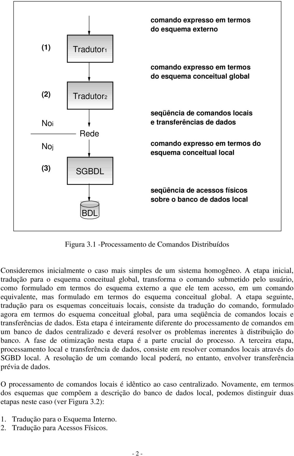 1 -Processamento de Comandos Distribuídos Consideremos inicialmente o caso mais simples de um sistema homogêneo.