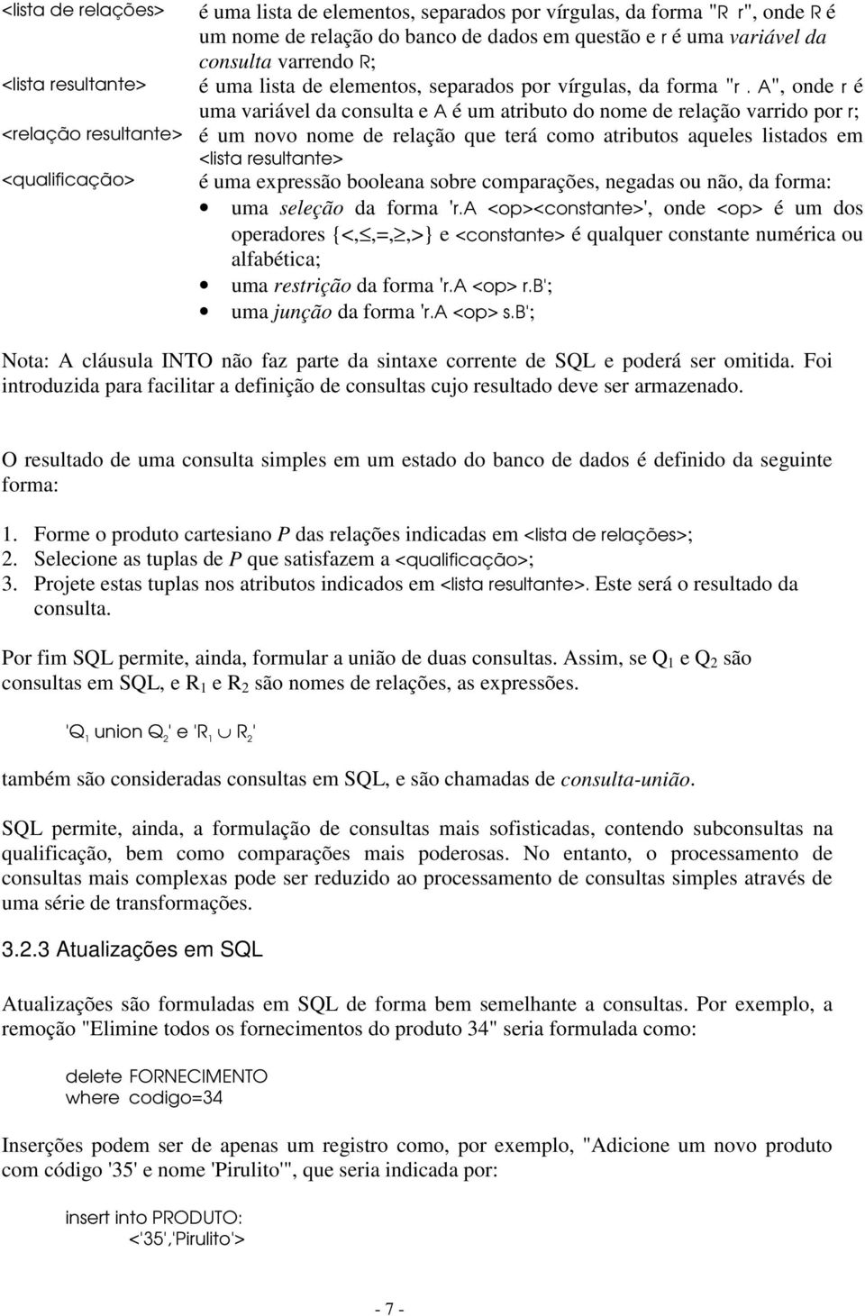 A", onde r é uma variável da consulta e A é um atributo do nome de relação varrido por r; é um novo nome de relação que terá como atributos aqueles listados em <lista resultante> é uma expressão