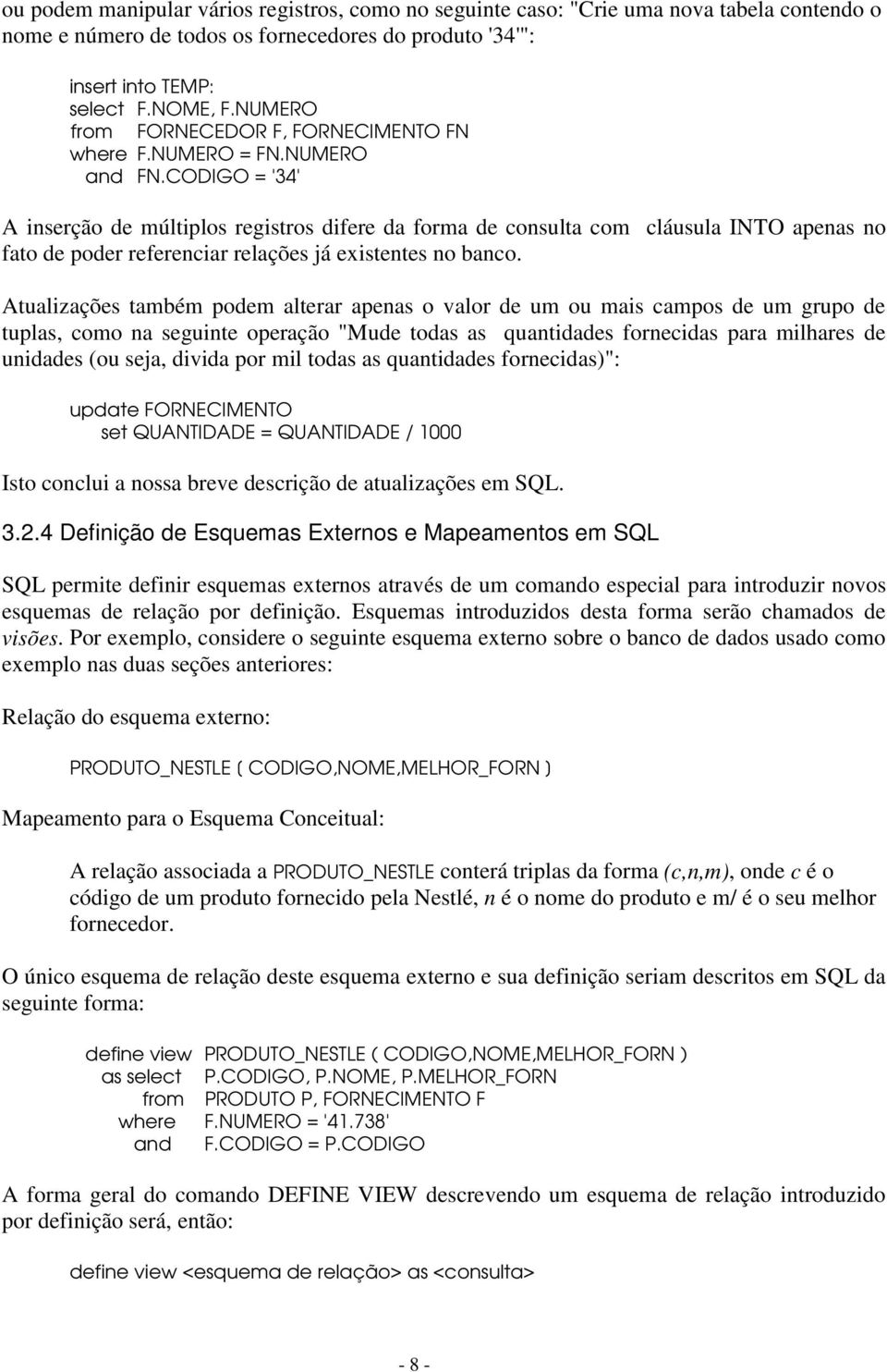 CODIGO = '34' A inserção de múltiplos registros difere da forma de consulta com cláusula INTO apenas no fato de poder referenciar relações já existentes no banco.