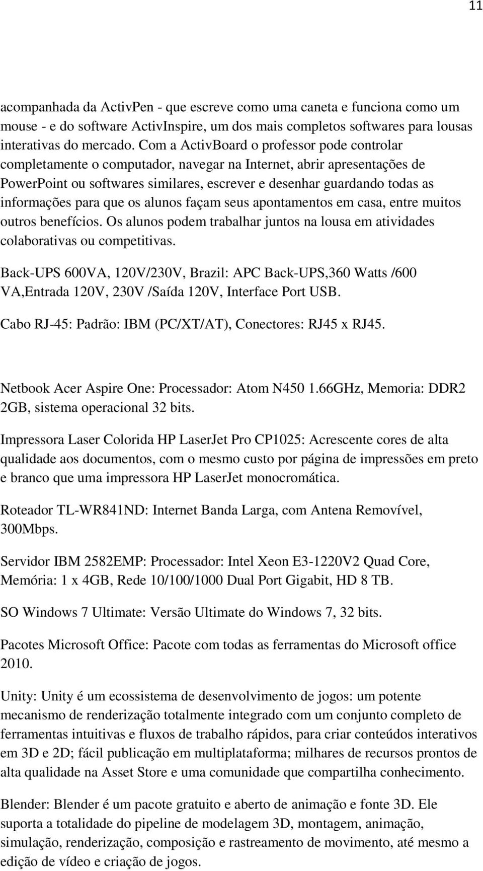 informações para que os alunos façam seus apontamentos em casa, entre muitos outros benefícios. Os alunos podem trabalhar juntos na lousa em atividades colaborativas ou competitivas.