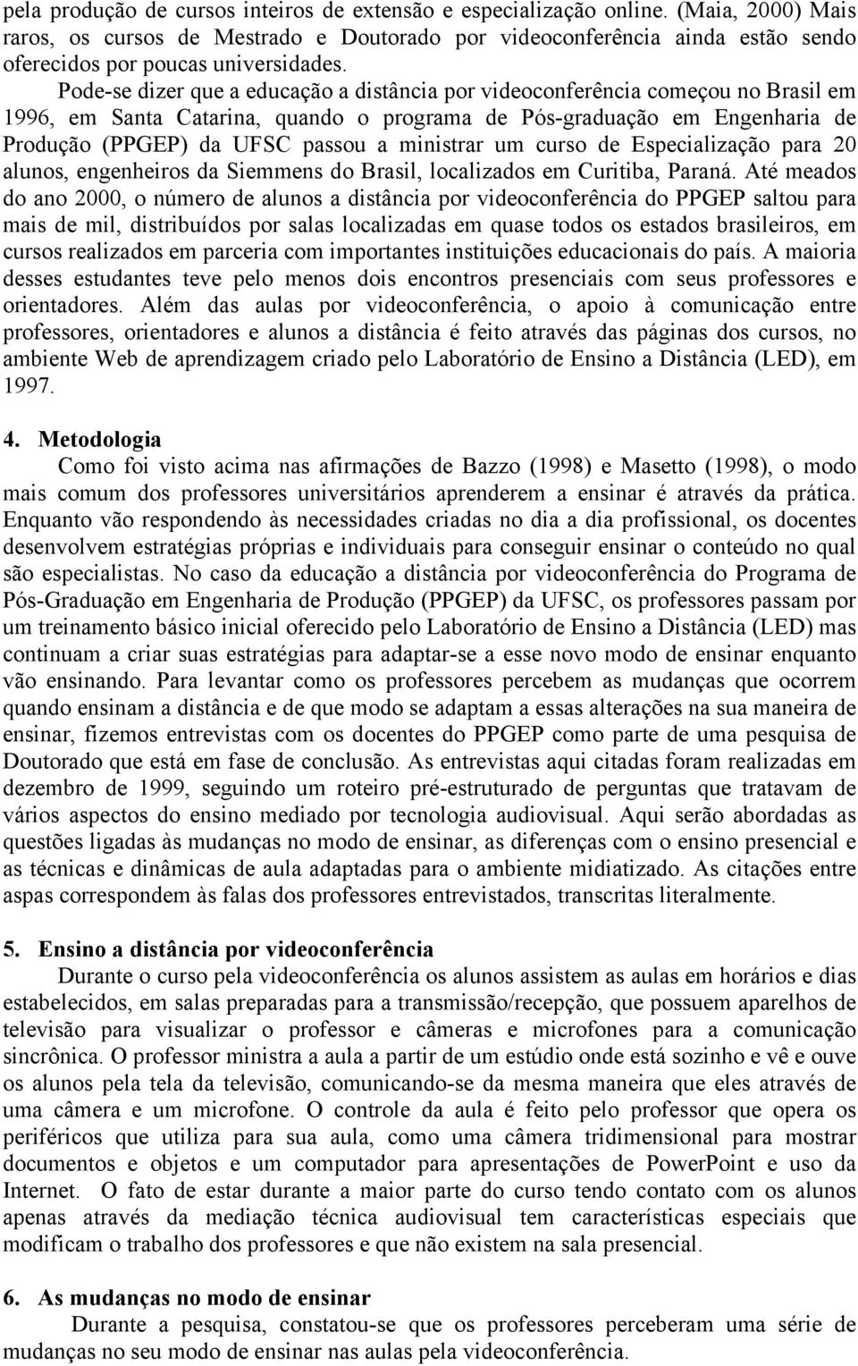 Pode-se dizer que a educação a distância por videoconferência começou no Brasil em 1996, em Santa Catarina, quando o programa de Pós-graduação em Engenharia de Produção (PPGEP) da UFSC passou a