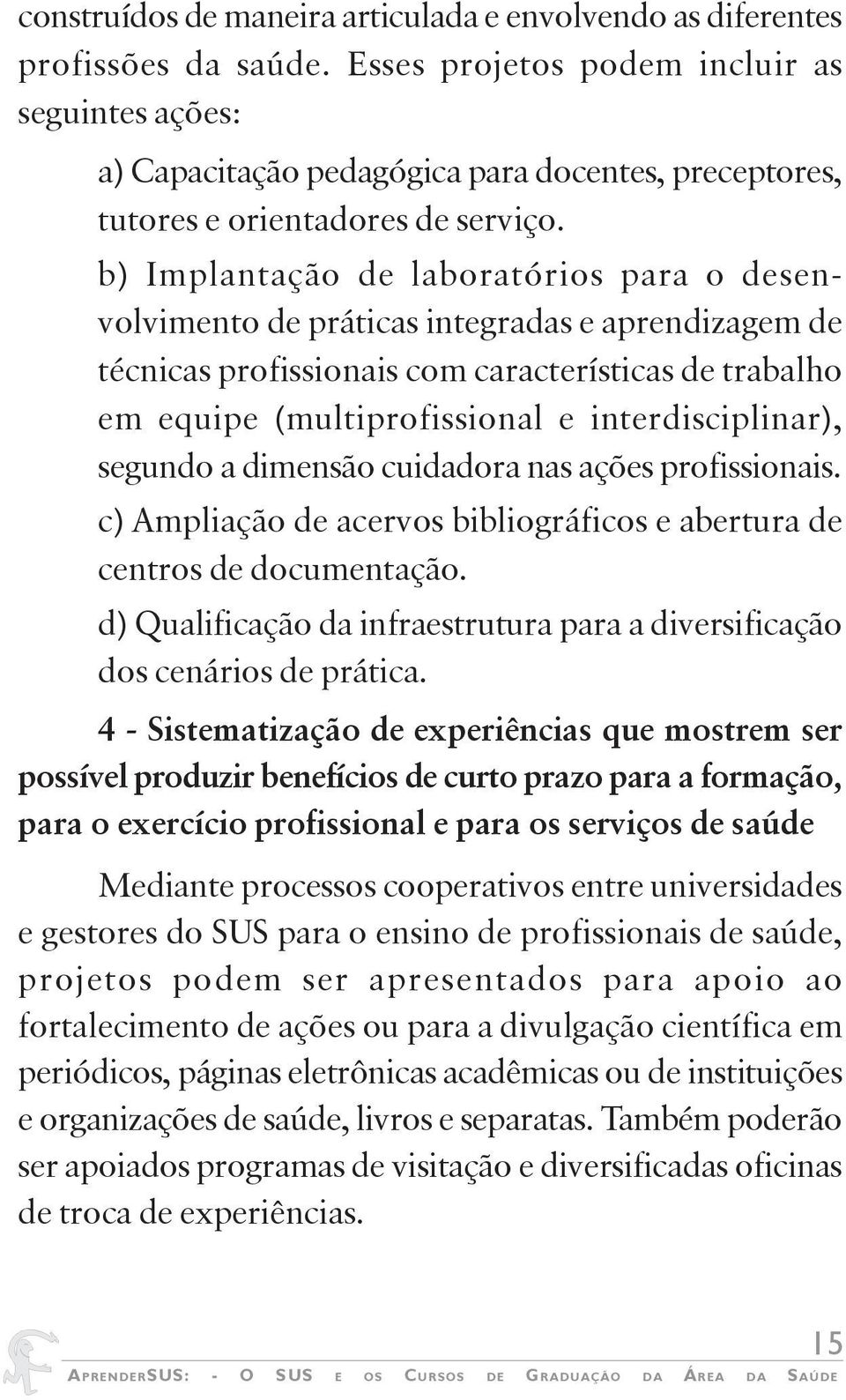 b) Implantação de laboratórios para o desenvolvimento de práticas integradas e aprendizagem de técnicas profissionais com características de trabalho em equipe (multiprofissional e interdisciplinar),