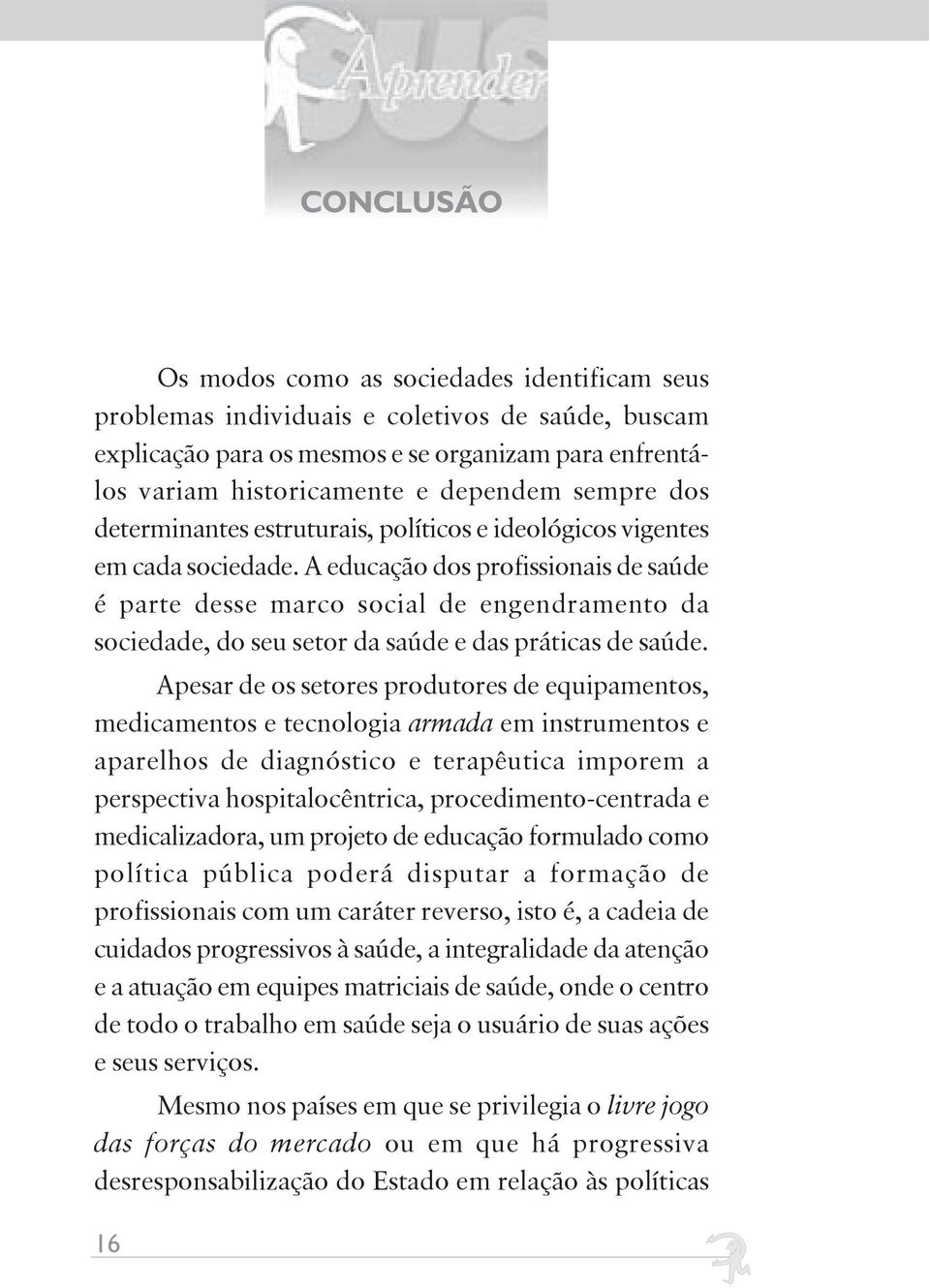 A educação dos profissionais de saúde é parte desse marco social de engendramento da sociedade, do seu setor da saúde e das práticas de saúde.