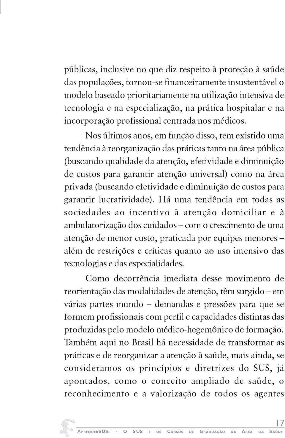 Nos últimos anos, em função disso, tem existido uma tendência à reorganização das práticas tanto na área pública (buscando qualidade da atenção, efetividade e diminuição de custos para garantir