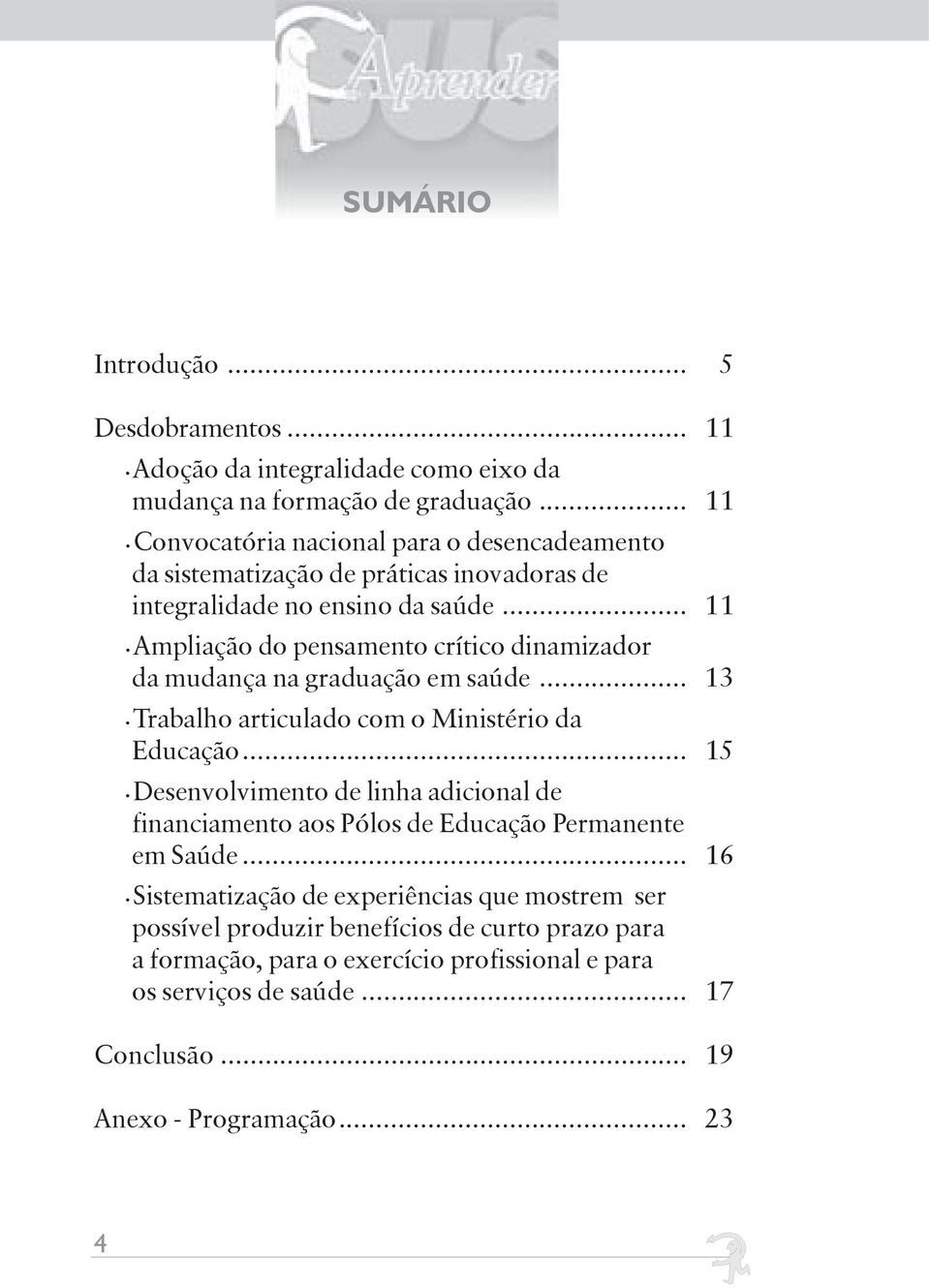 .. 11 Ampliação do pensamento crítico dinamizador da mudança na graduação em saúde... 13 Trabalho articulado com o Ministério da Educação.