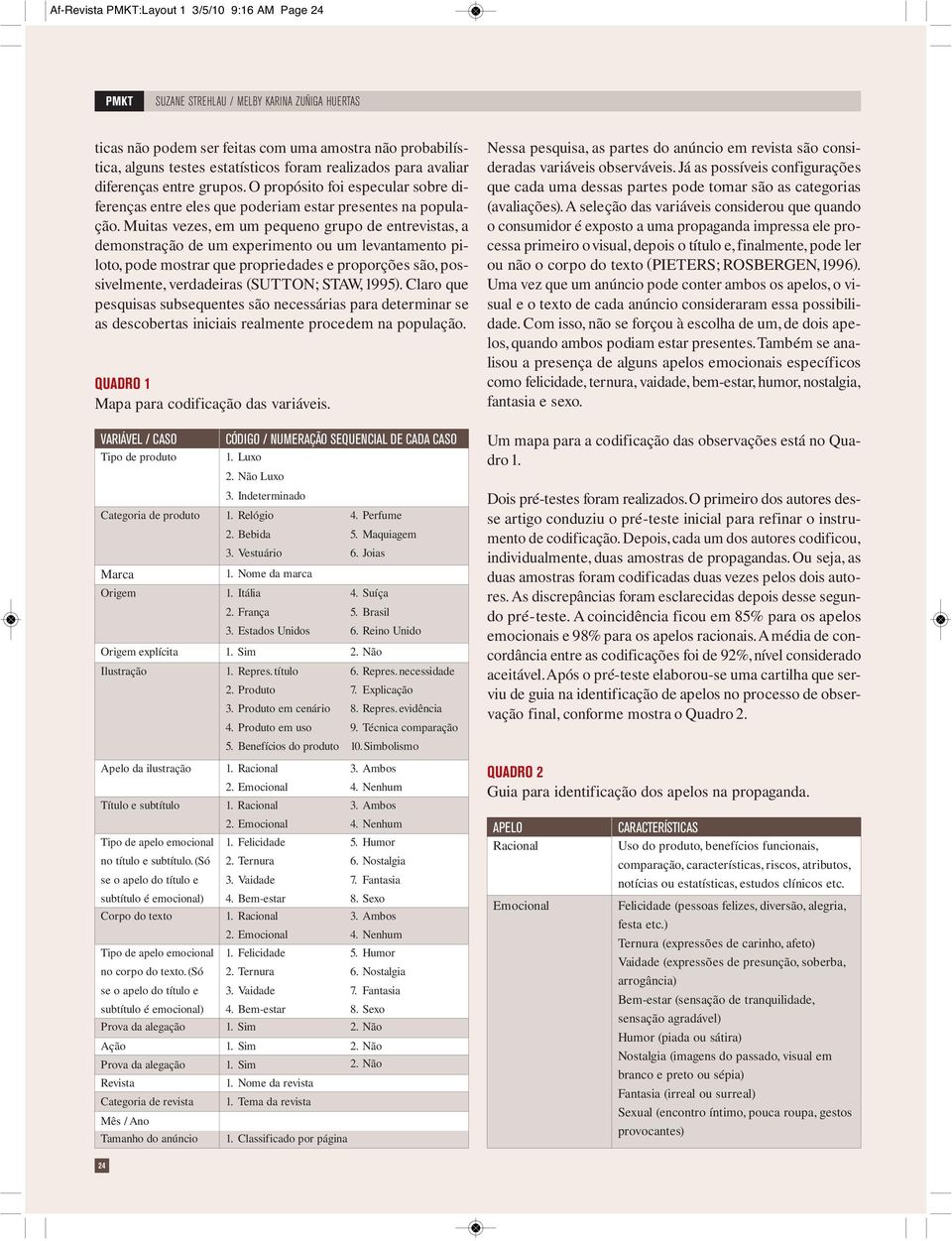 Muitas vezes, em um pequeno grupo de entrevistas, a demonstração de um experimento ou um levantamento piloto, pode mostrar que propriedades e proporções são, possivelmente, verdadeiras (SUTTON; STAW,