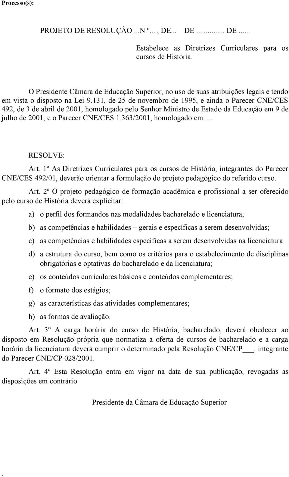 2º O projeto pedagógico de formação acadêmica e profissional a ser oferecido pelo curso de História deverá explicitar: a) o perfil dos formandos nas modalidades bacharelado e licenciatura; b) as