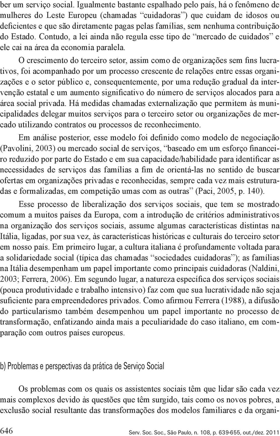 contribuição do Estado. Contudo, a lei ainda não regula esse tipo de mercado de cuidados e ele cai na área da economia paralela.