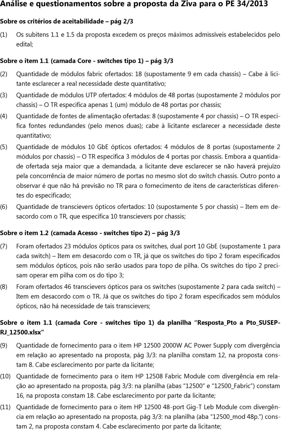 1 (camada Core - switches tipo 1) pág 3/3 (2) Quantidade de módulos fabric ofertados: 18 (supostamente 9 em cada chassis) Cabe à licitante esclarecer a real necessidade deste quantitativo; (3)