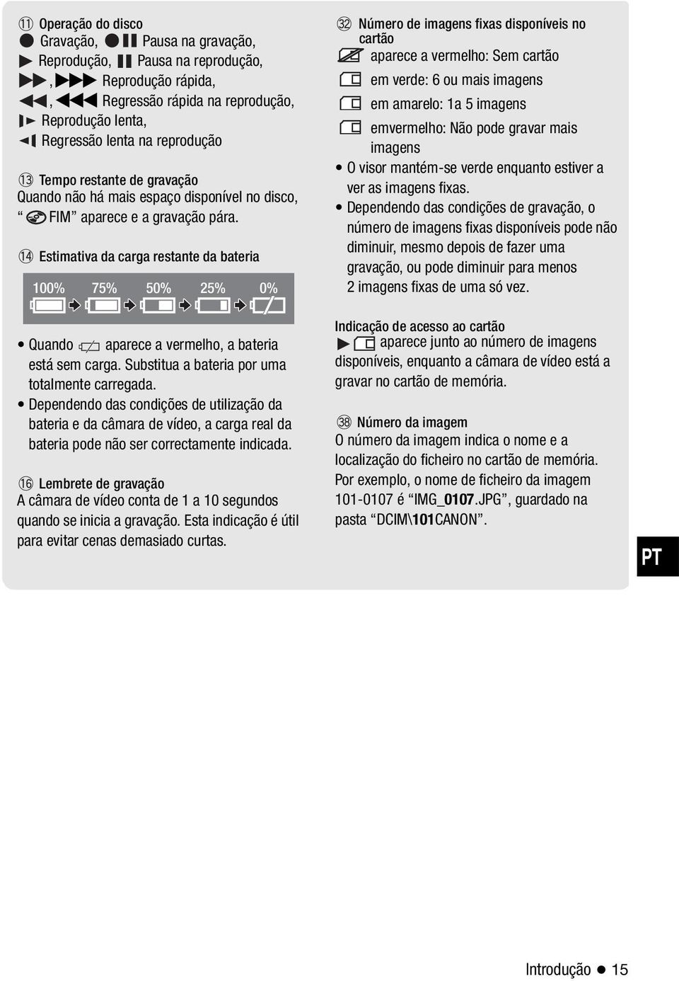 Substitua a bateria por uma totalmente carregada. Dependendo das condições de utilização da bateria e da câmara de vídeo, a carga real da bateria pode não ser correctamente indicada.