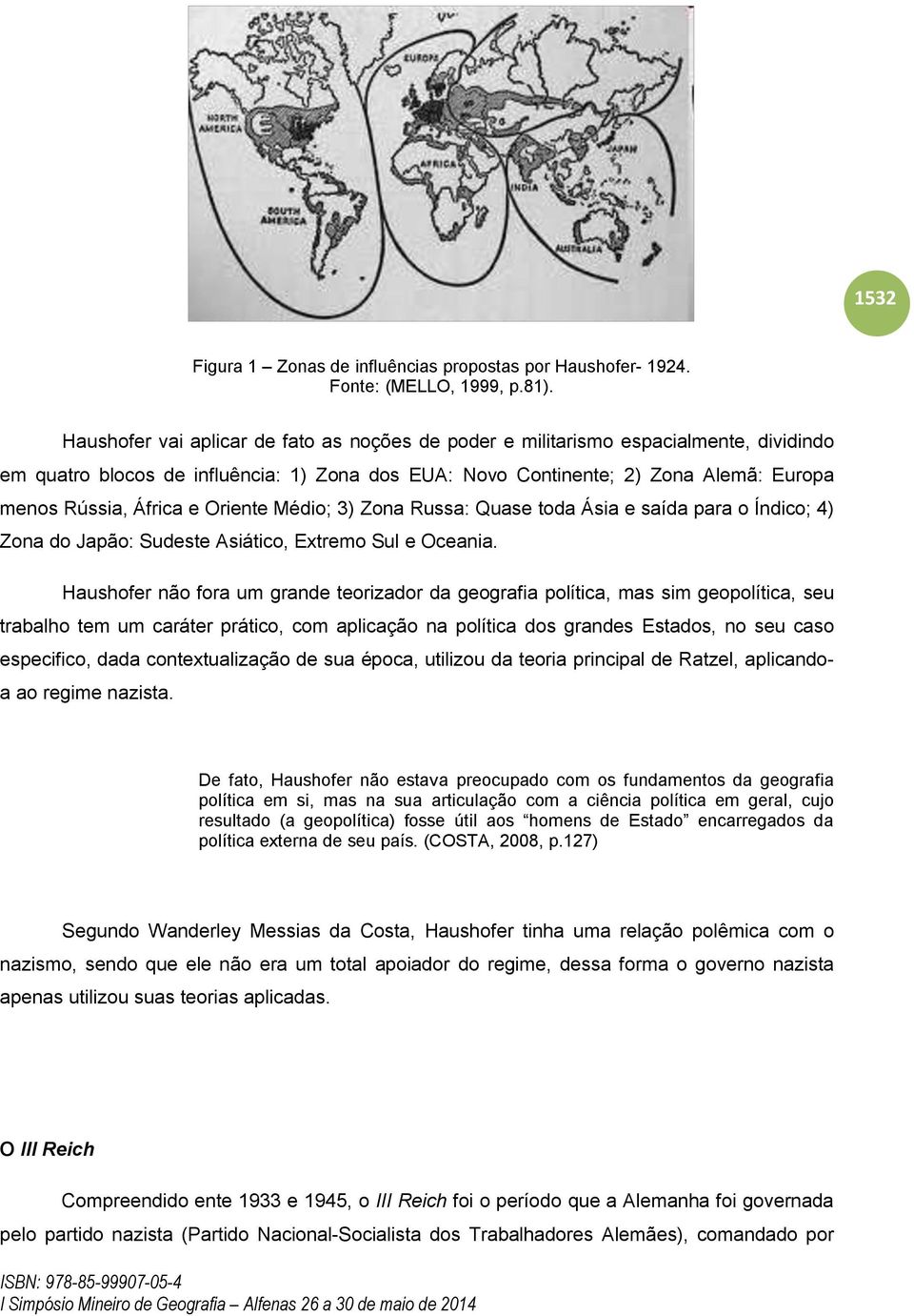 Oriente Médio; 3) Zona Russa: Quase toda Ásia e saída para o Índico; 4) Zona do Japão: Sudeste Asiático, Extremo Sul e Oceania.