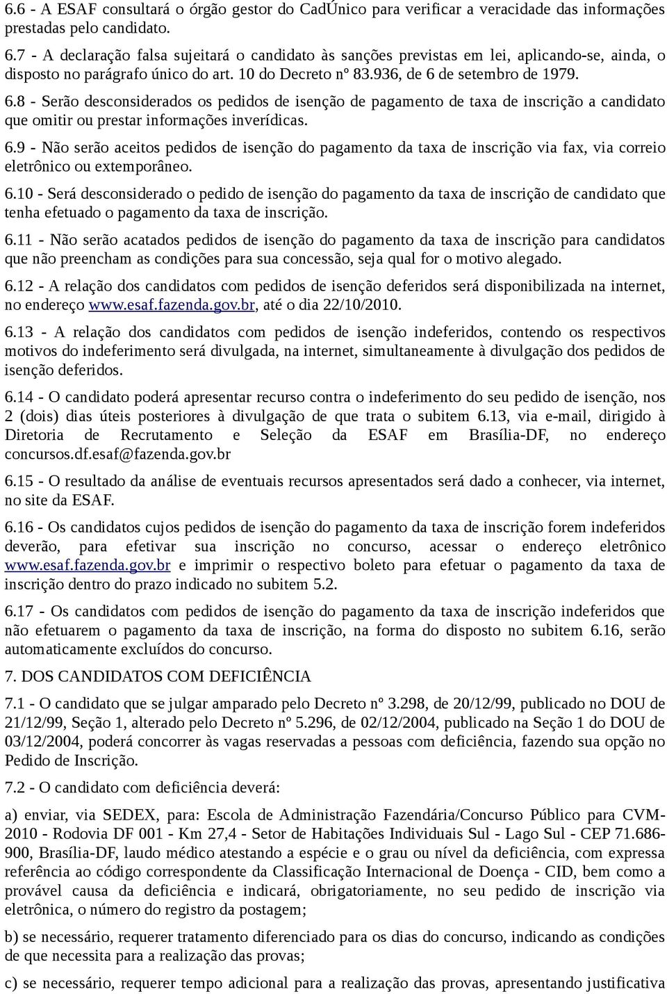 de setembro de 1979. 6.8 - Serão desconsiderados os pedidos de isenção de pagamento de taxa de inscrição a candidato que omitir ou prestar informações inverídicas. 6.9 - Não serão aceitos pedidos de isenção do pagamento da taxa de inscrição via fax, via correio eletrônico ou extemporâneo.