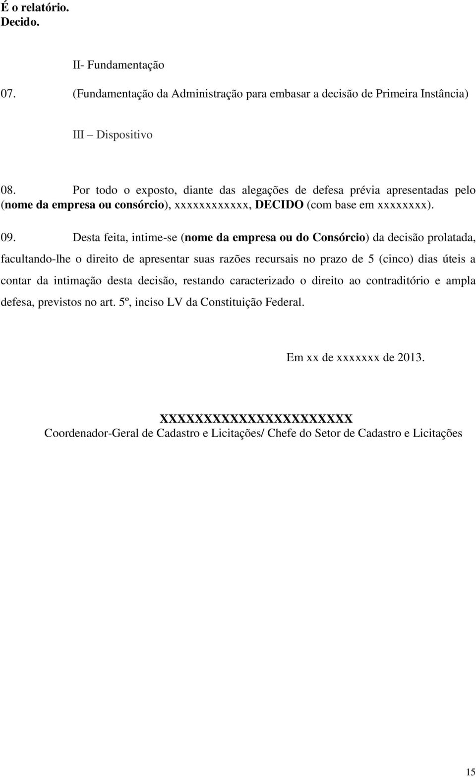 Desta feita, intime-se (nome da empresa ou do Consórcio) da decisão prolatada, facultando-lhe o direito de apresentar suas razões recursais no prazo de 5 (cinco) dias úteis a contar da