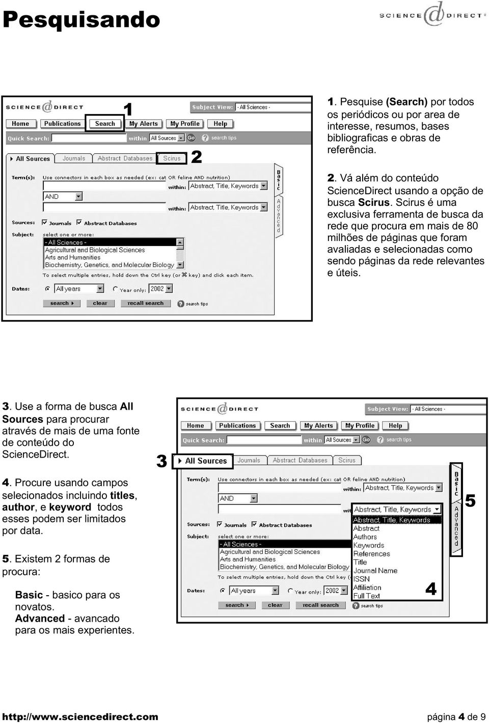 Scirus é uma exclusiva ferramenta de busca da rede que procura em mais de 80 milhões de páginas que foram avaliadas e selecionadas como sendo páginas da rede relevantes e úteis.