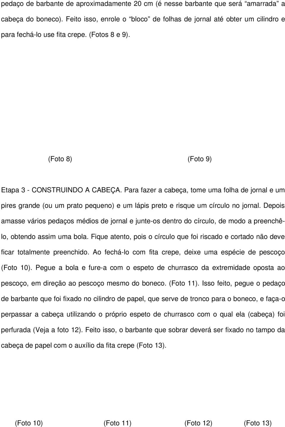 Para fazer a cabeça, tome uma folha de jornal e um pires grande (ou um prato pequeno) e um lápis preto e risque um círculo no jornal.