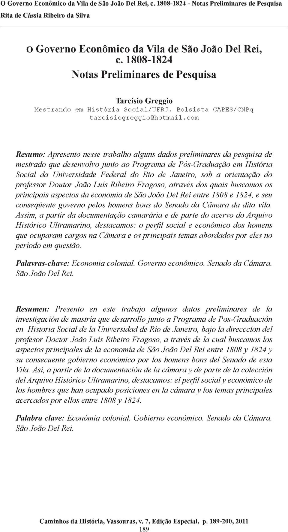 sob a orientação do professor Doutor João Luís Ribeiro Fragoso, através dos quais buscamos os principais aspectos da economia de São João Del Rei entre 1808 e 1824, e seu conseqüente governo pelos