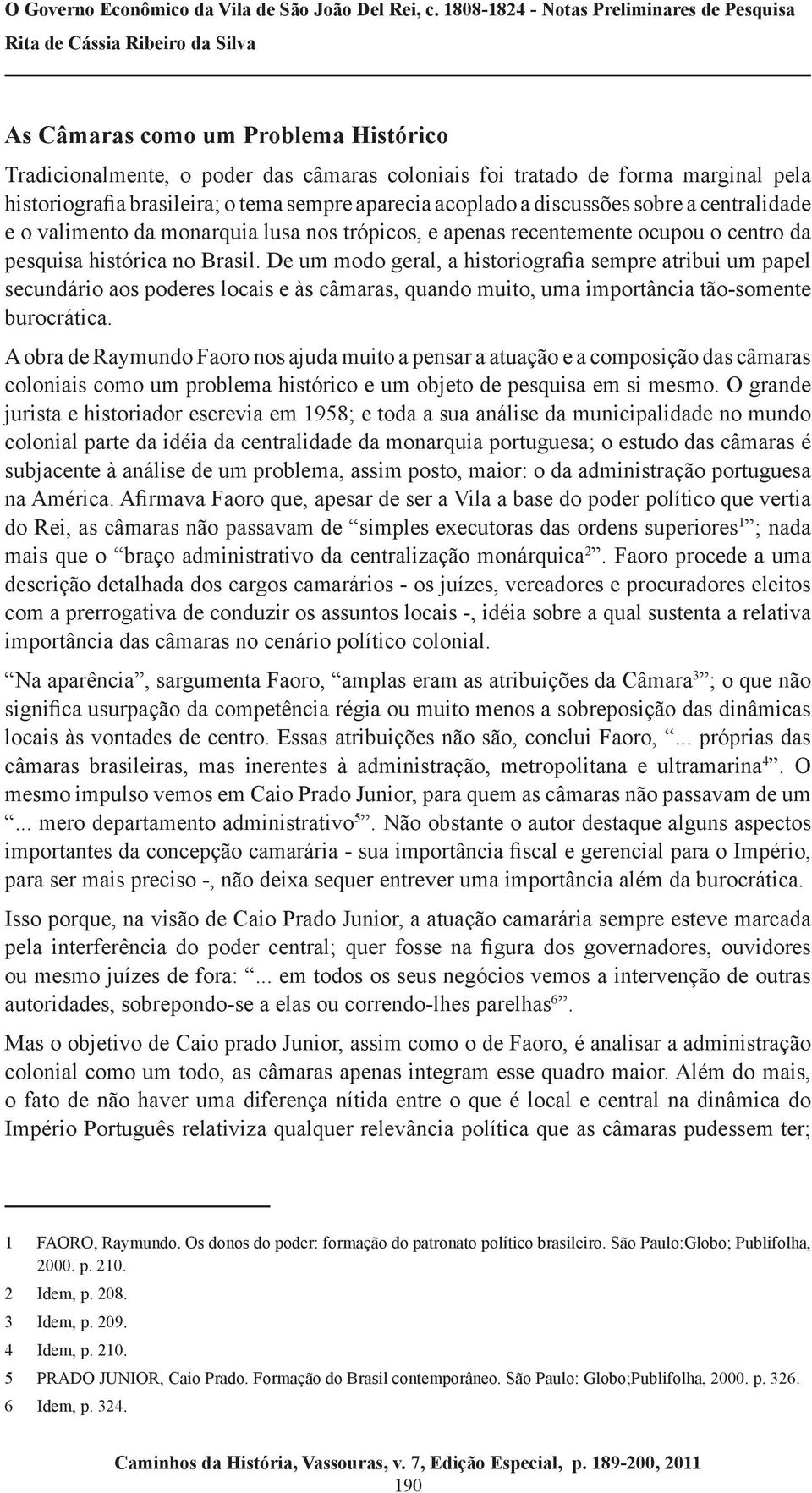 De um modo geral, a historiografia sempre atribui um papel secundário aos poderes locais e às câmaras, quando muito, uma importância tão-somente burocrática.