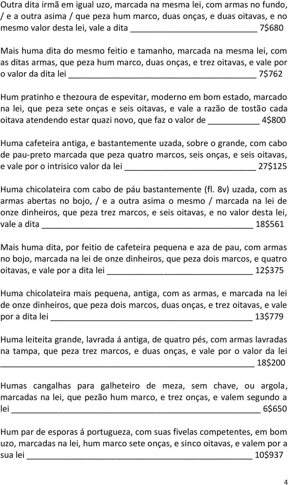 moderno em bom estado, marcado na lei, que peza sete onças e seis oitavas, e vale a razão de tostão cada oitava atendendo estar quazi novo, que faz o valor de 4$800 Huma cafeteira antiga, e