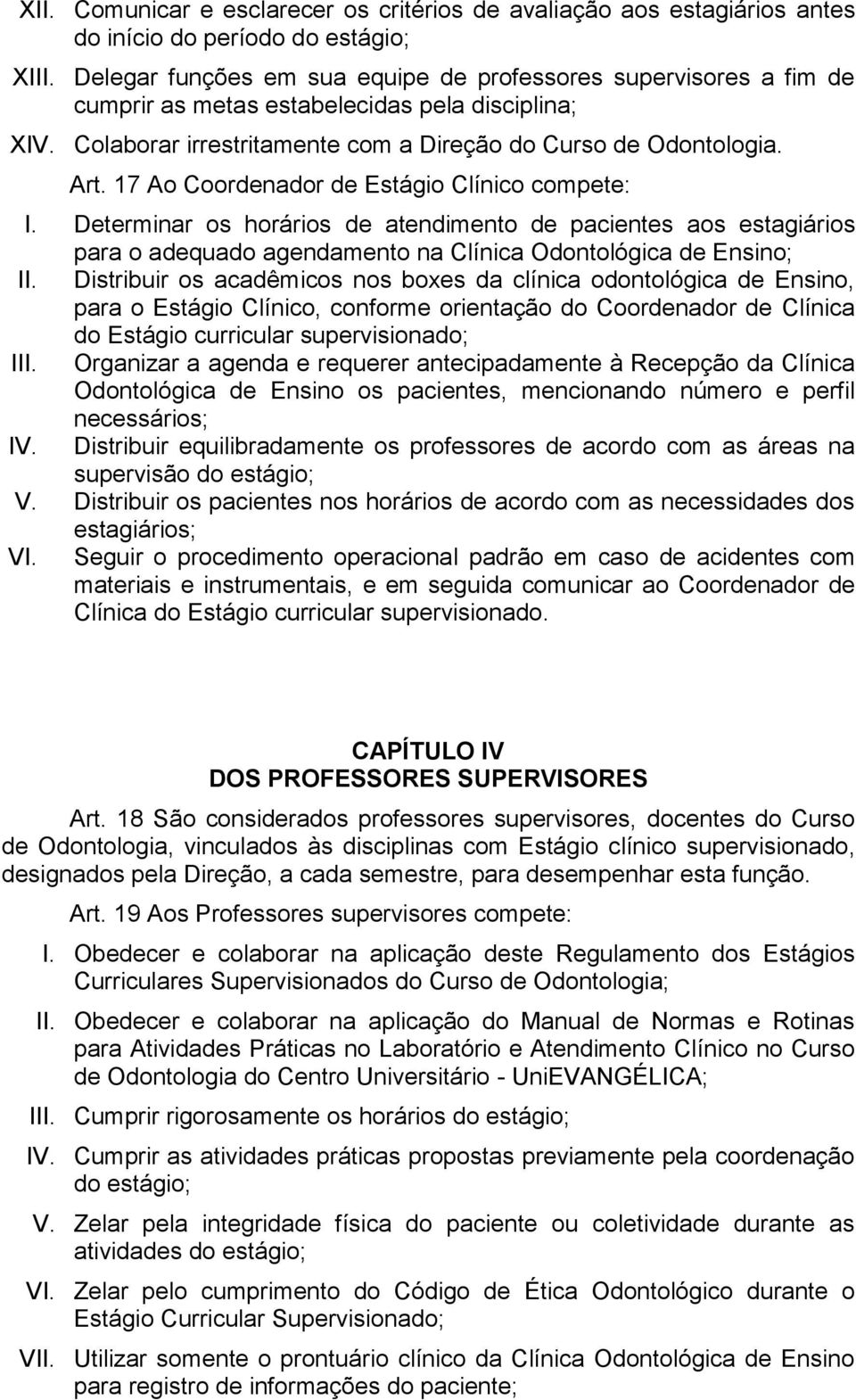 17 Ao Coordenador de Estágio Clínico compete: I. Determinar os horários de atendimento de pacientes aos estagiários para o adequado agendamento na Clínica Odontológica de Ensino; II.