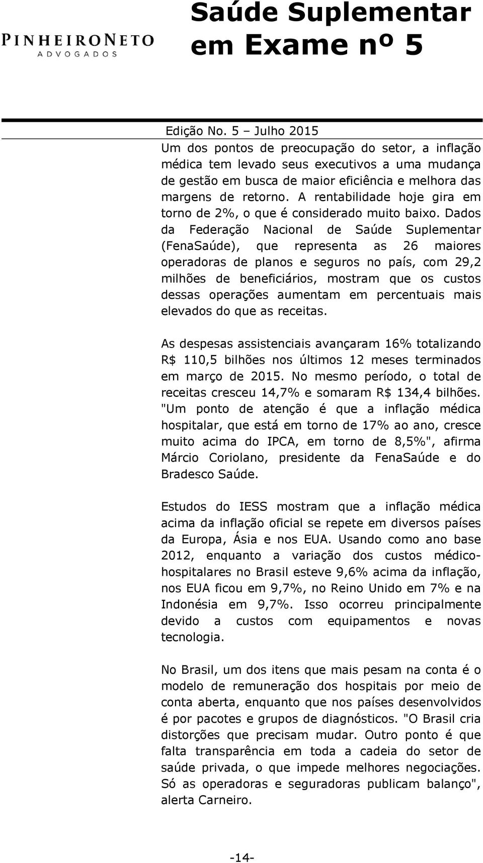 Dados da Federação Nacional de Saúde Suplementar (FenaSaúde), que representa as 26 maiores operadoras de planos e seguros no país, com 29,2 milhões de beneficiários, mostram que os custos dessas