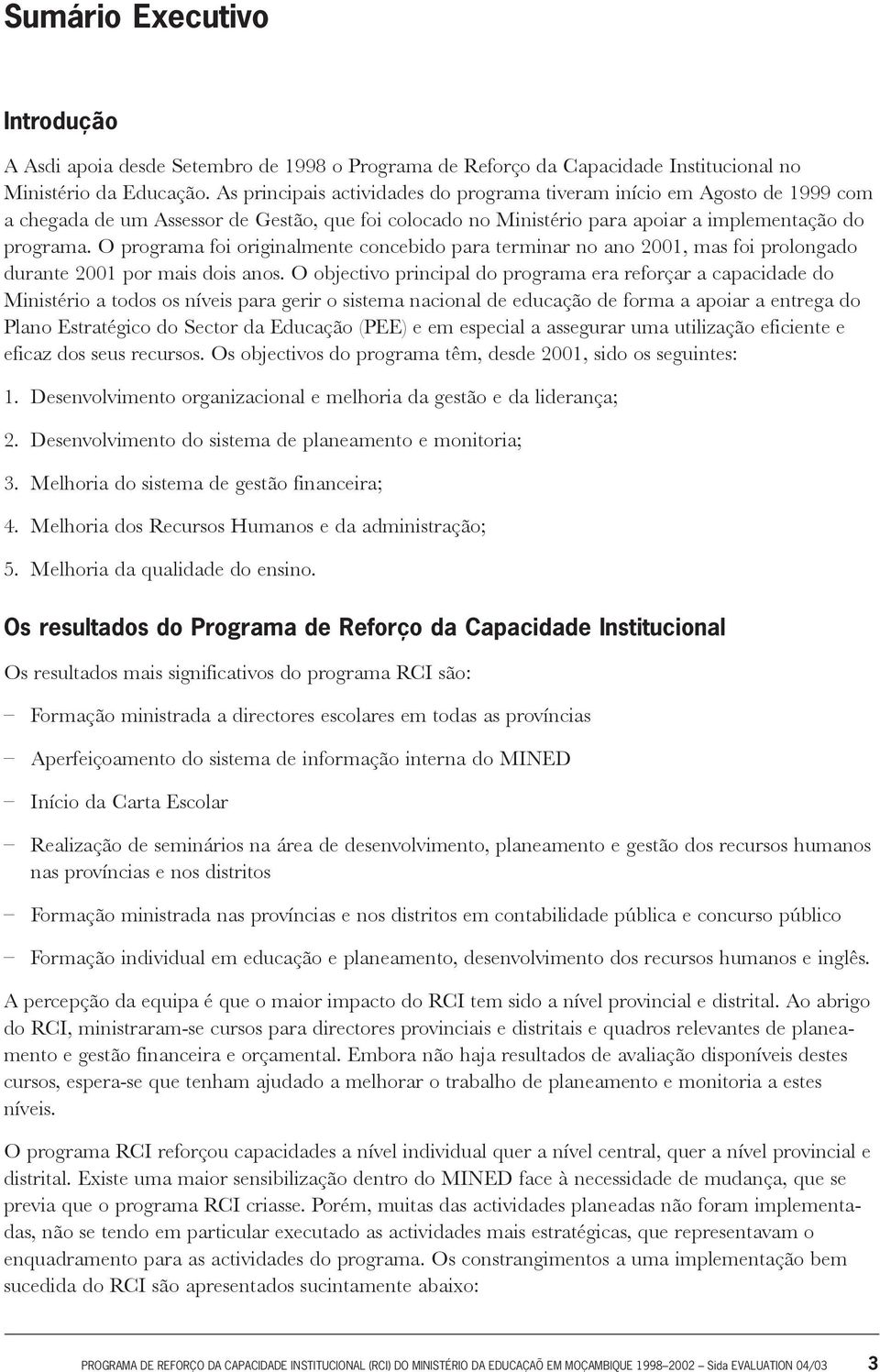 O programa foi originalmente concebido para terminar no ano 2001, mas foi prolongado durante 2001 por mais dois anos.